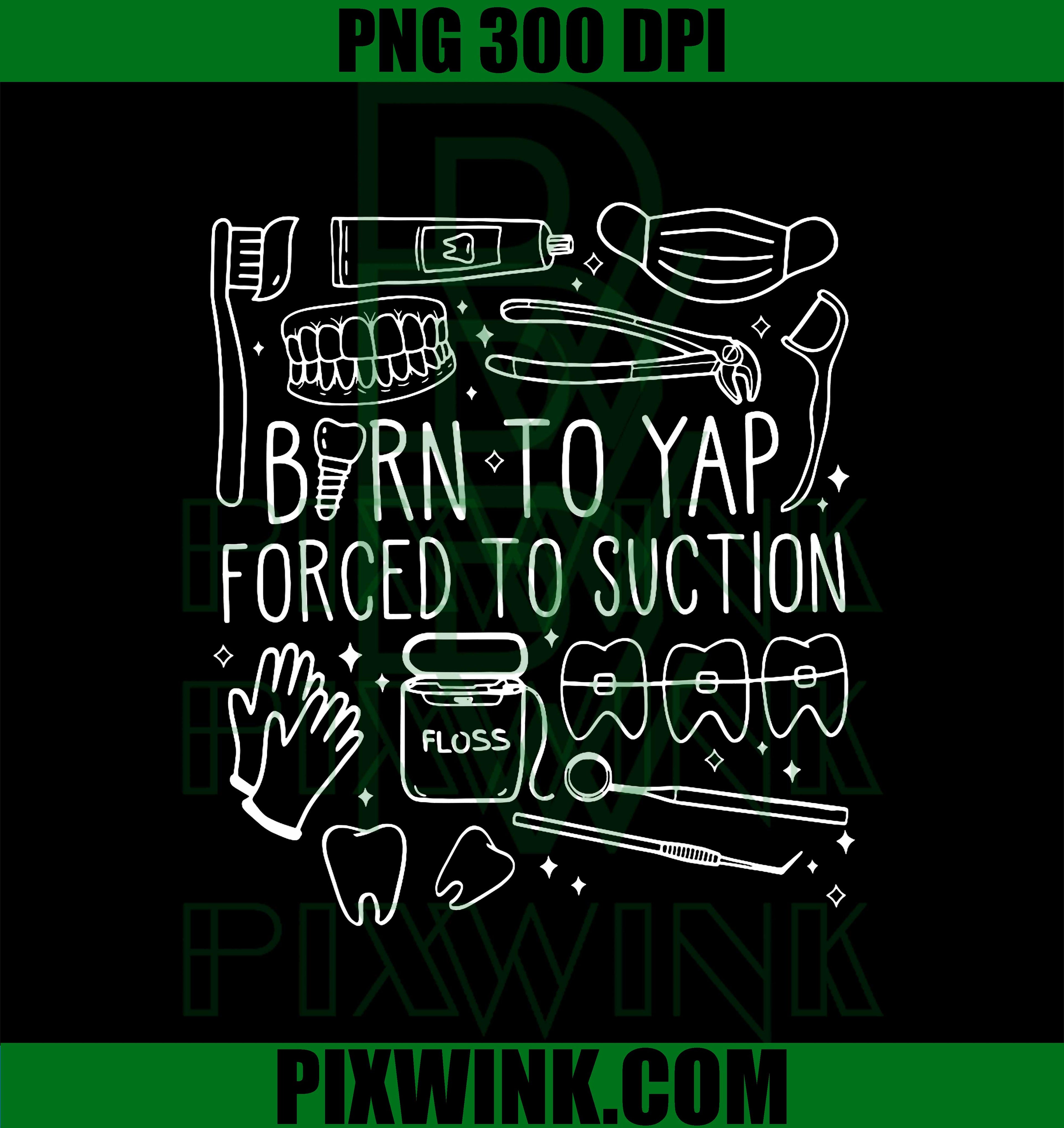 Born To Yap Forced To Suction Dental Assistant Hygiene Tooth PNG