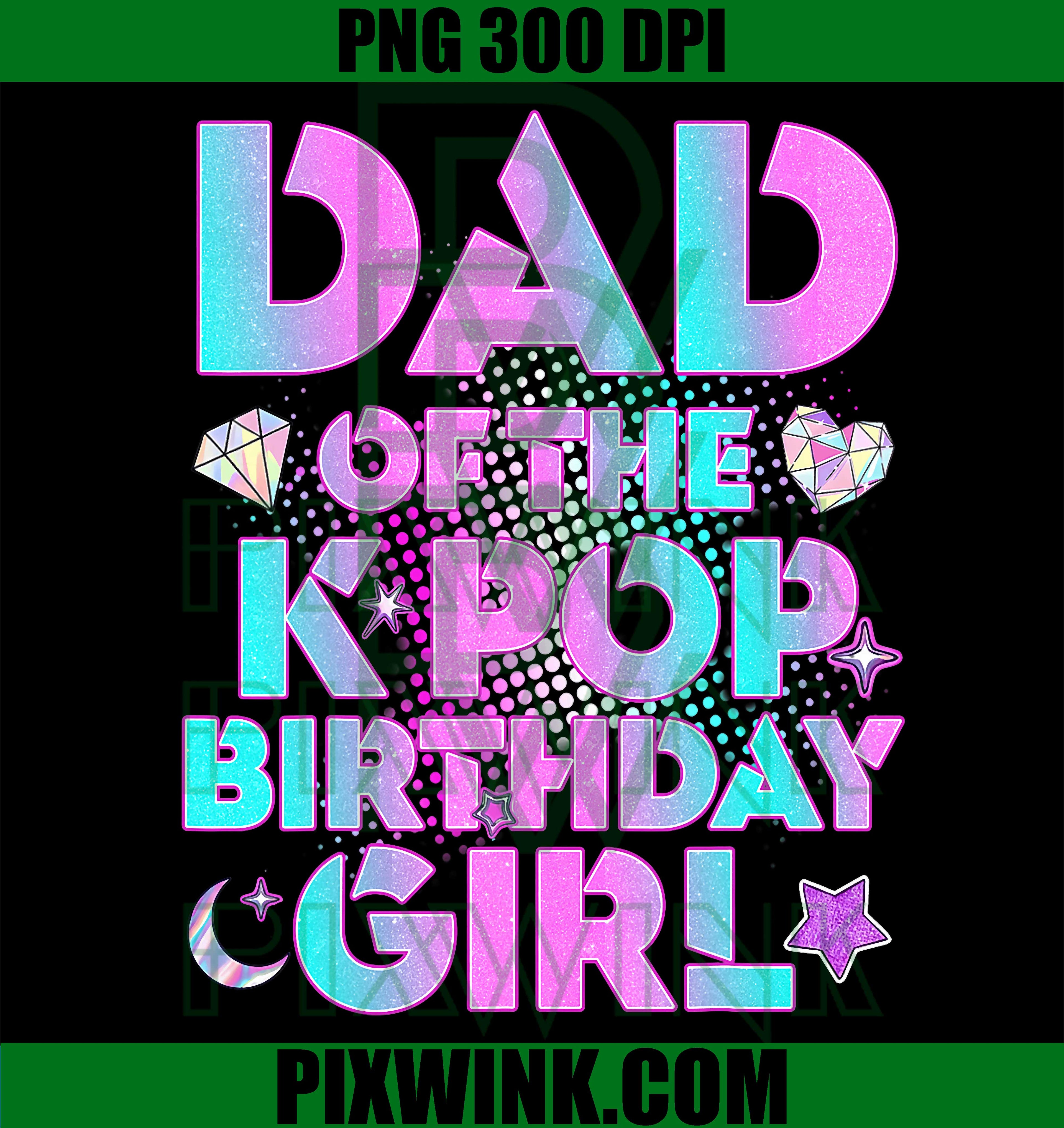 Daddy of the K-Pop Birthday Girl PNG, Matching Family Dad Graphic PNG