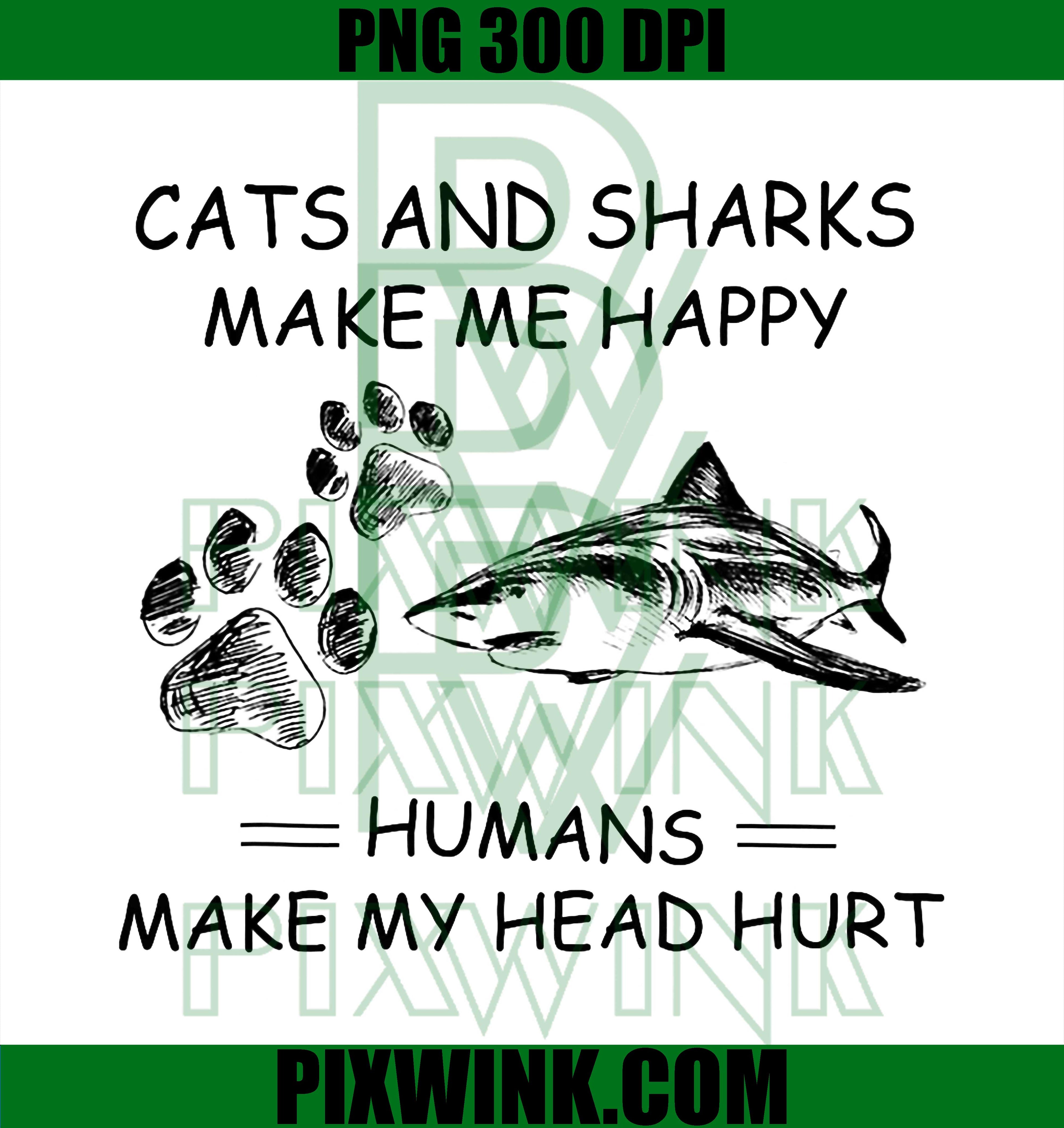 Cats and Sharks Make Me Happy Humans Make My Head Hurt PNG