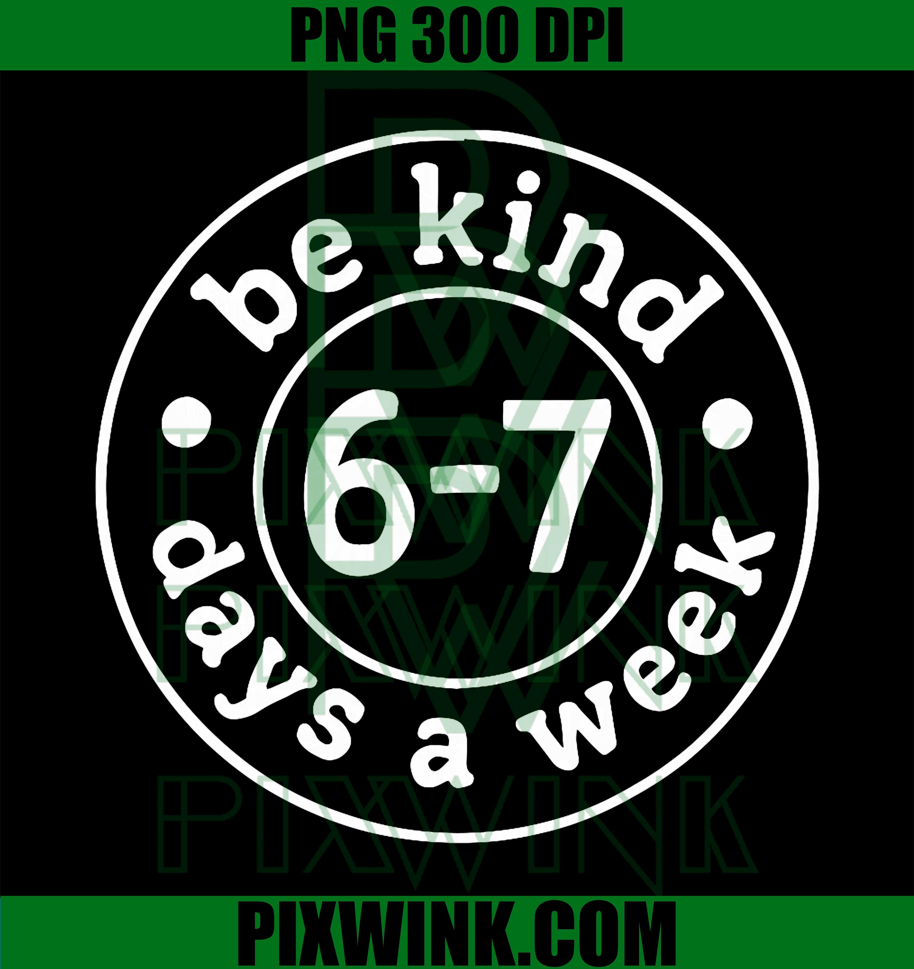 Be Kind 6-7 Days A Week PNG, Funny 67 meme PNG