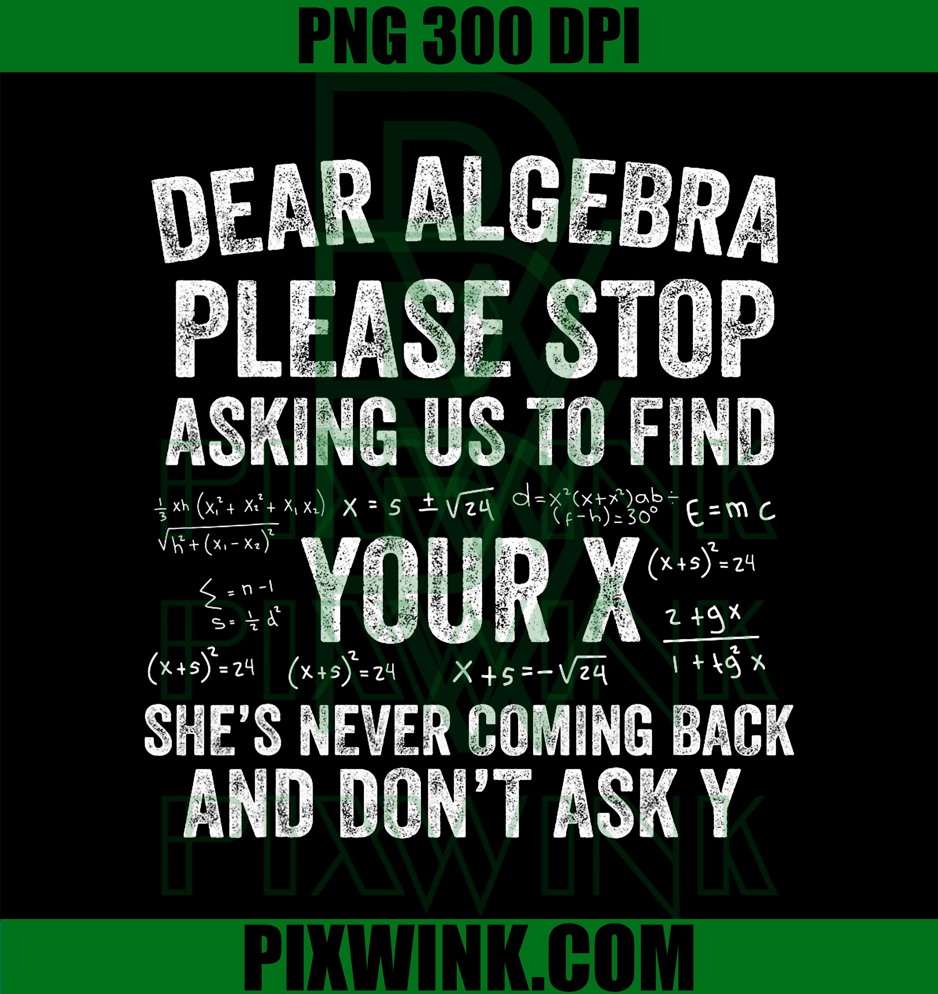 Dear Algebra Stop Asking to Find Your X, Funny Math PNG