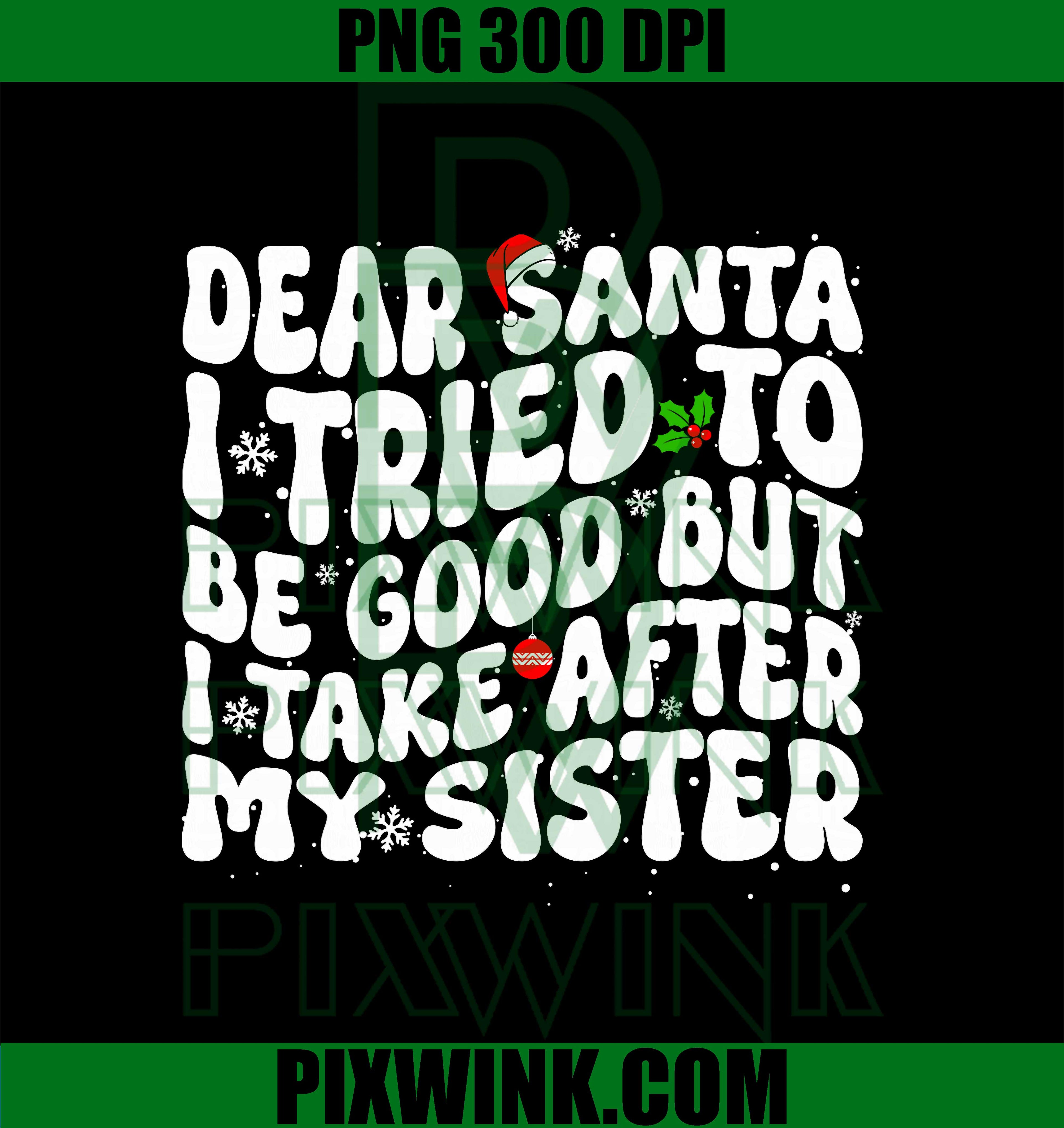 Dear Santa I Tried to Be Good But I Take After My Sister PNG