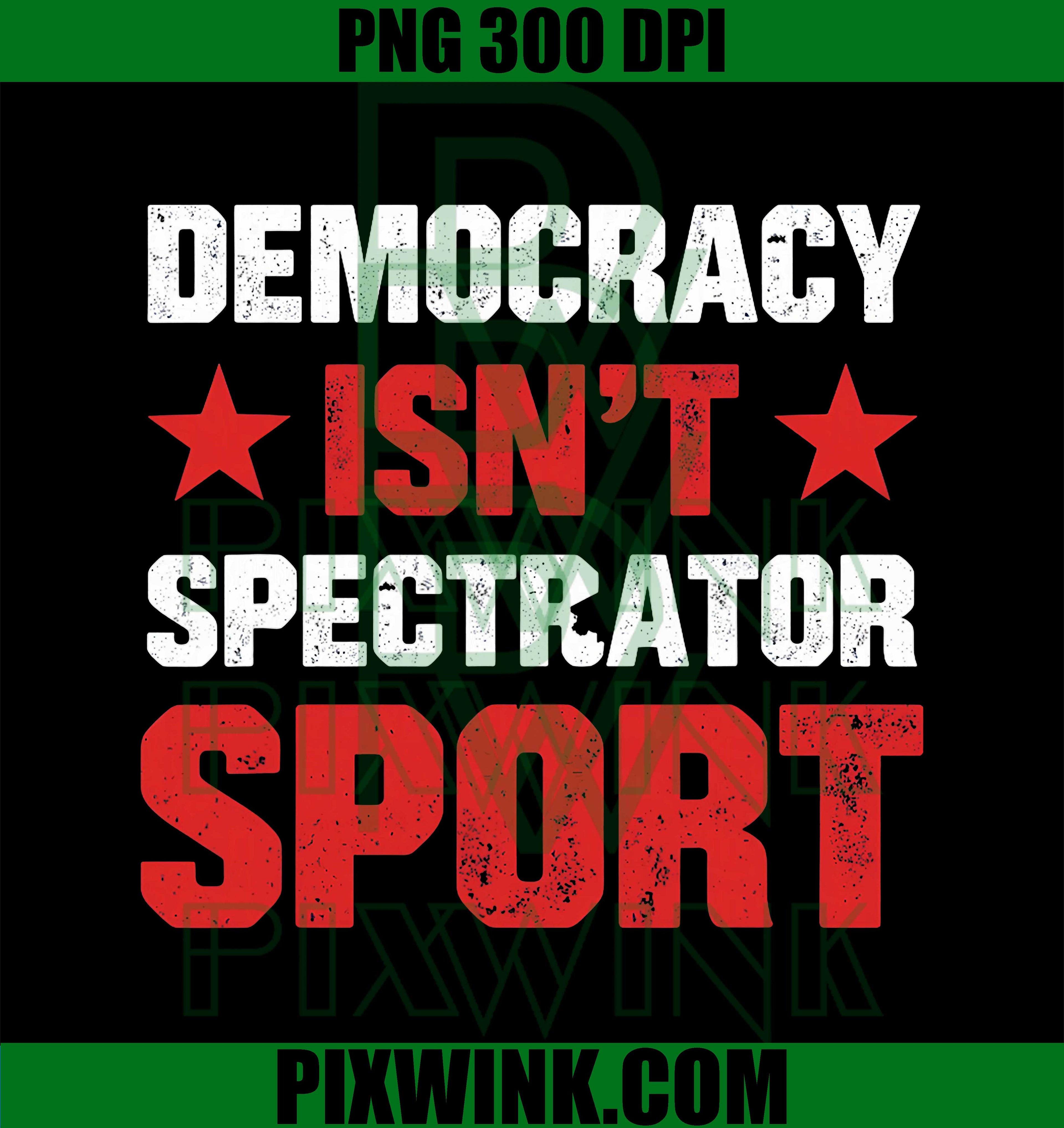 Democracy Isn’t A Spectator Sport Funny PNG