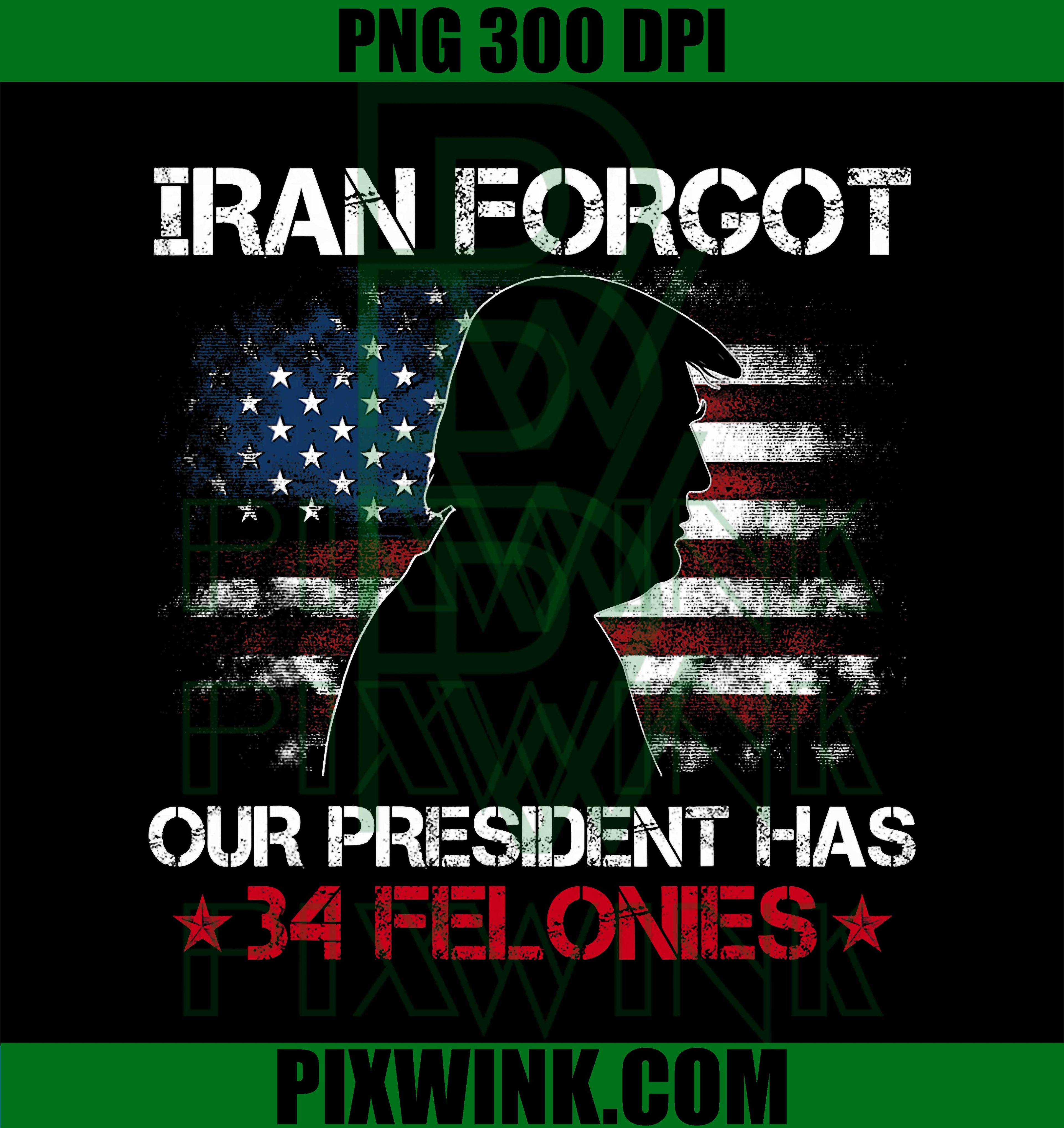 Iran Forgot Our President Has 34 Felonies PNG, Vintage US Flag Political Humor Graphic PNG