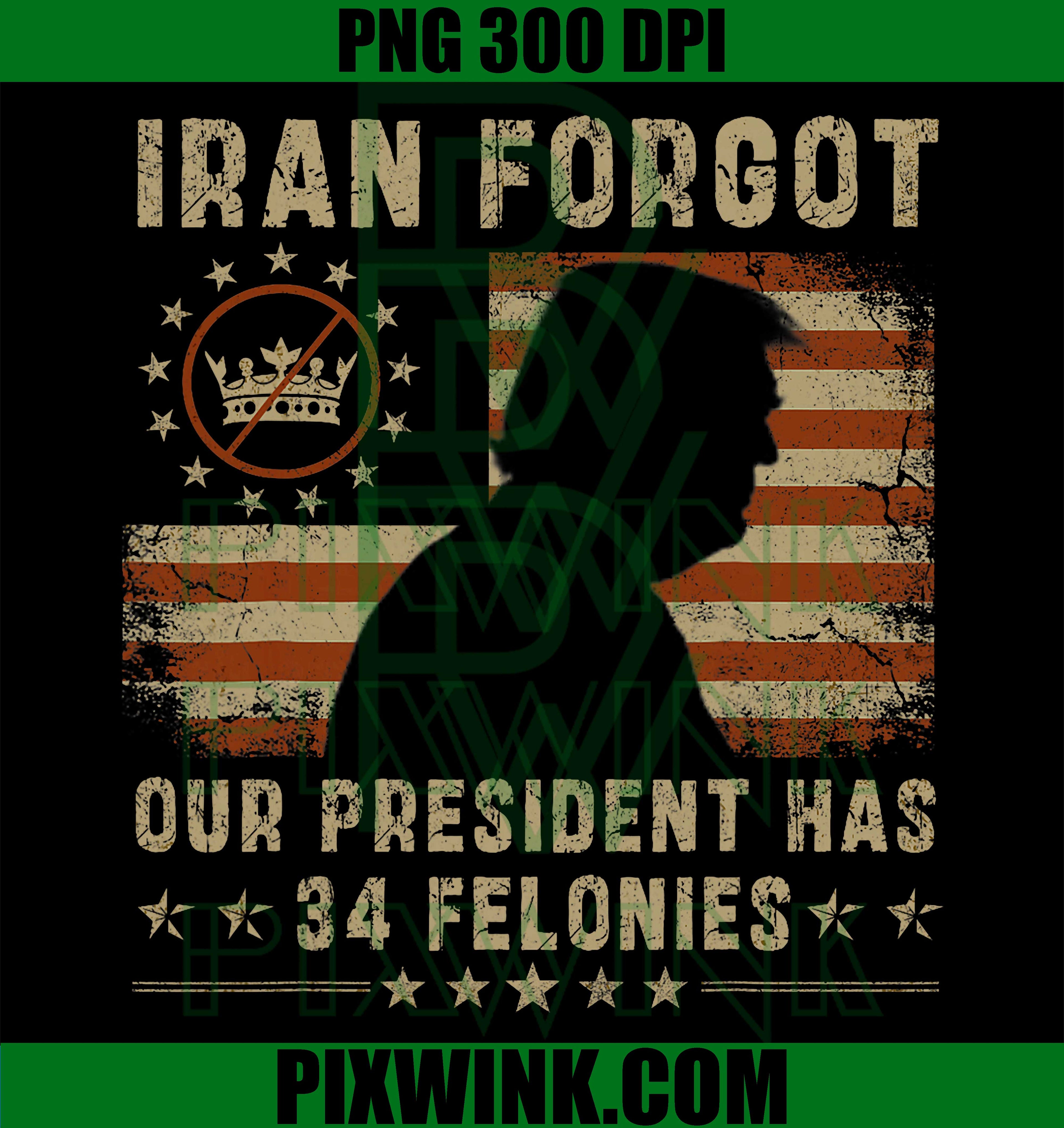 Iran Forgot Our President Has 34 Felonies PNG, Vintage US Flag Political Humor Graphic PNG