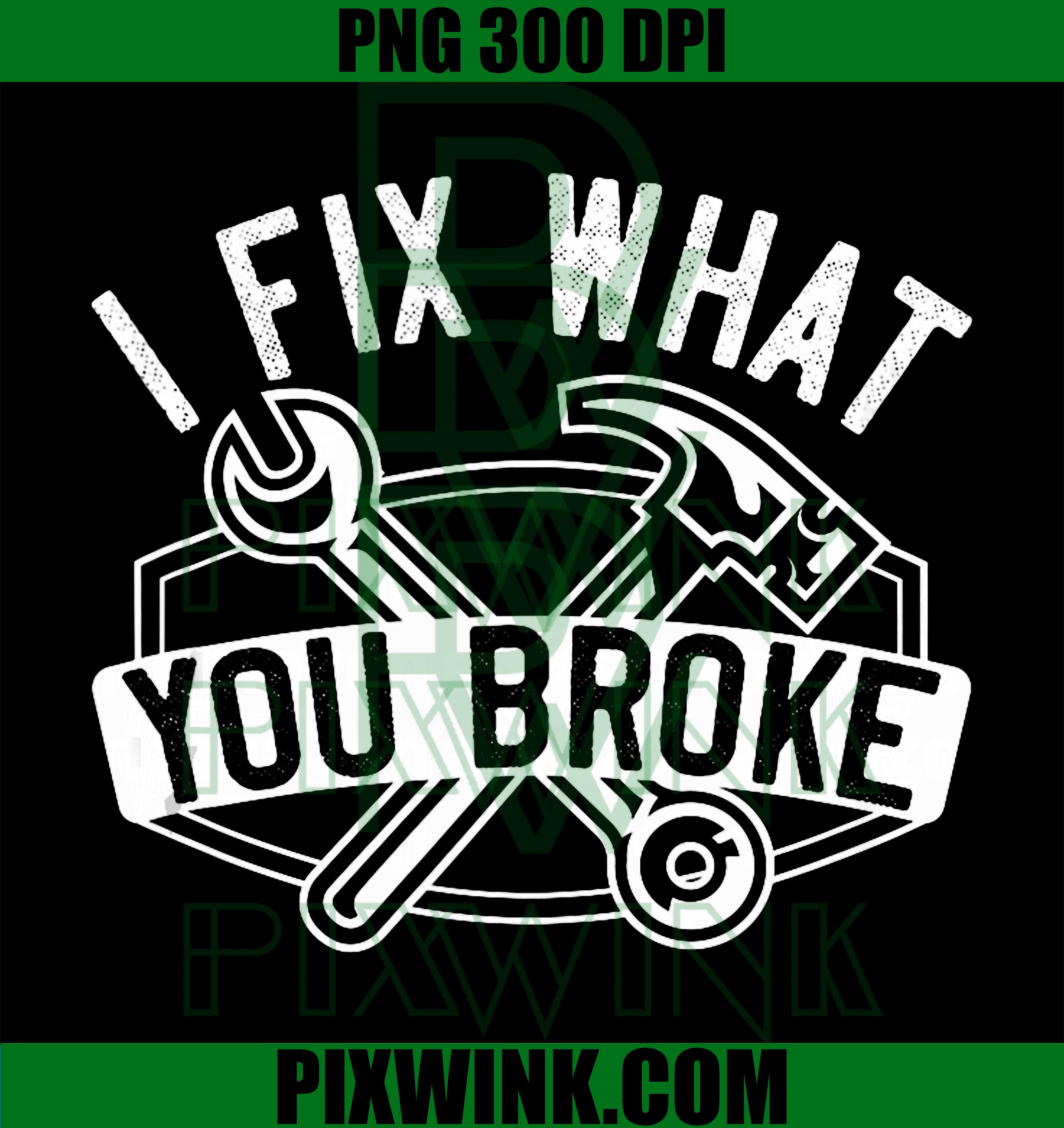 I Fix What You Broke, Funny Mechanic Gift for DIY Handymen PNG Digital Art File