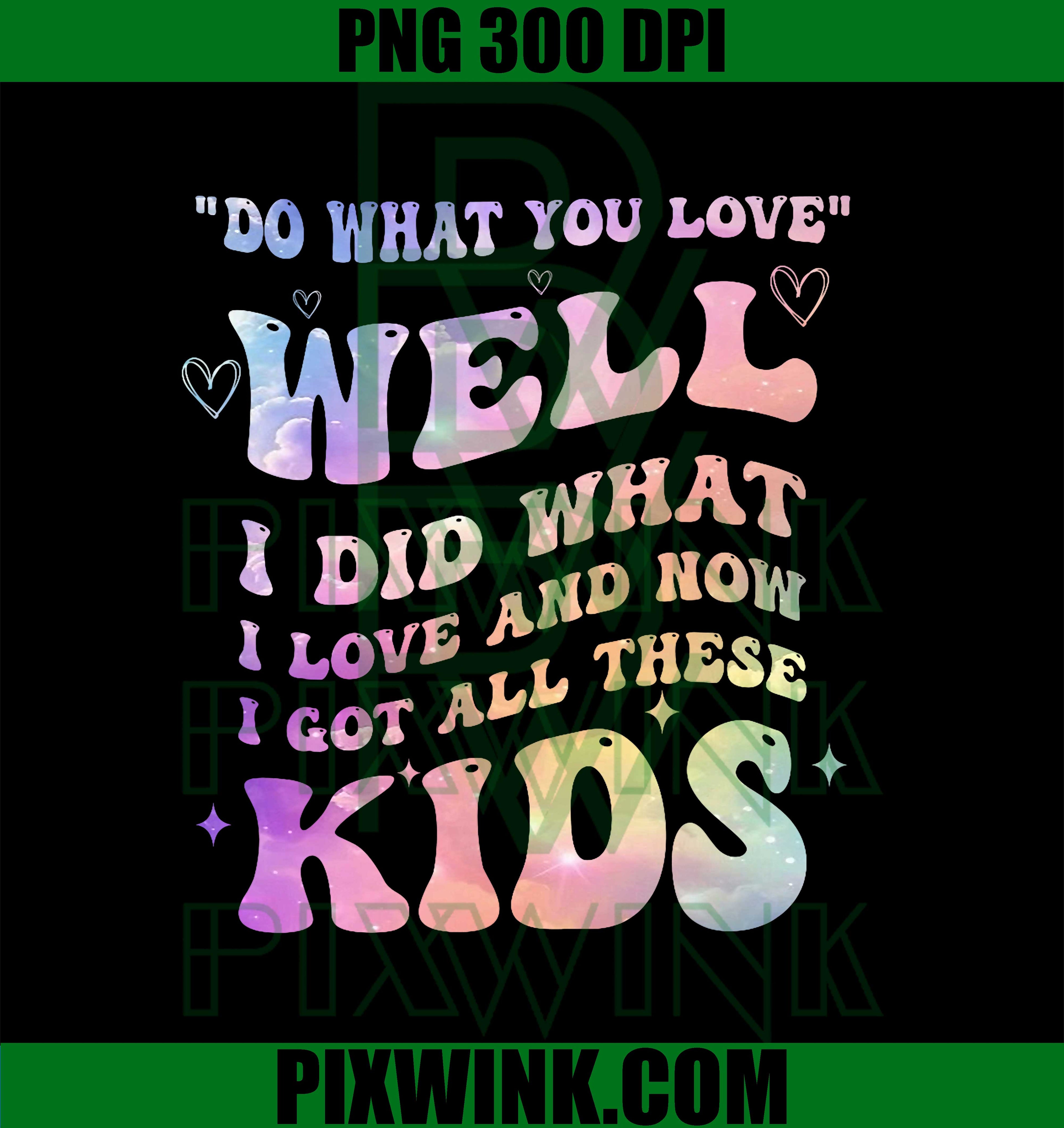 Do What You Love Well I Did What I Love and Now I Got Kids PNG