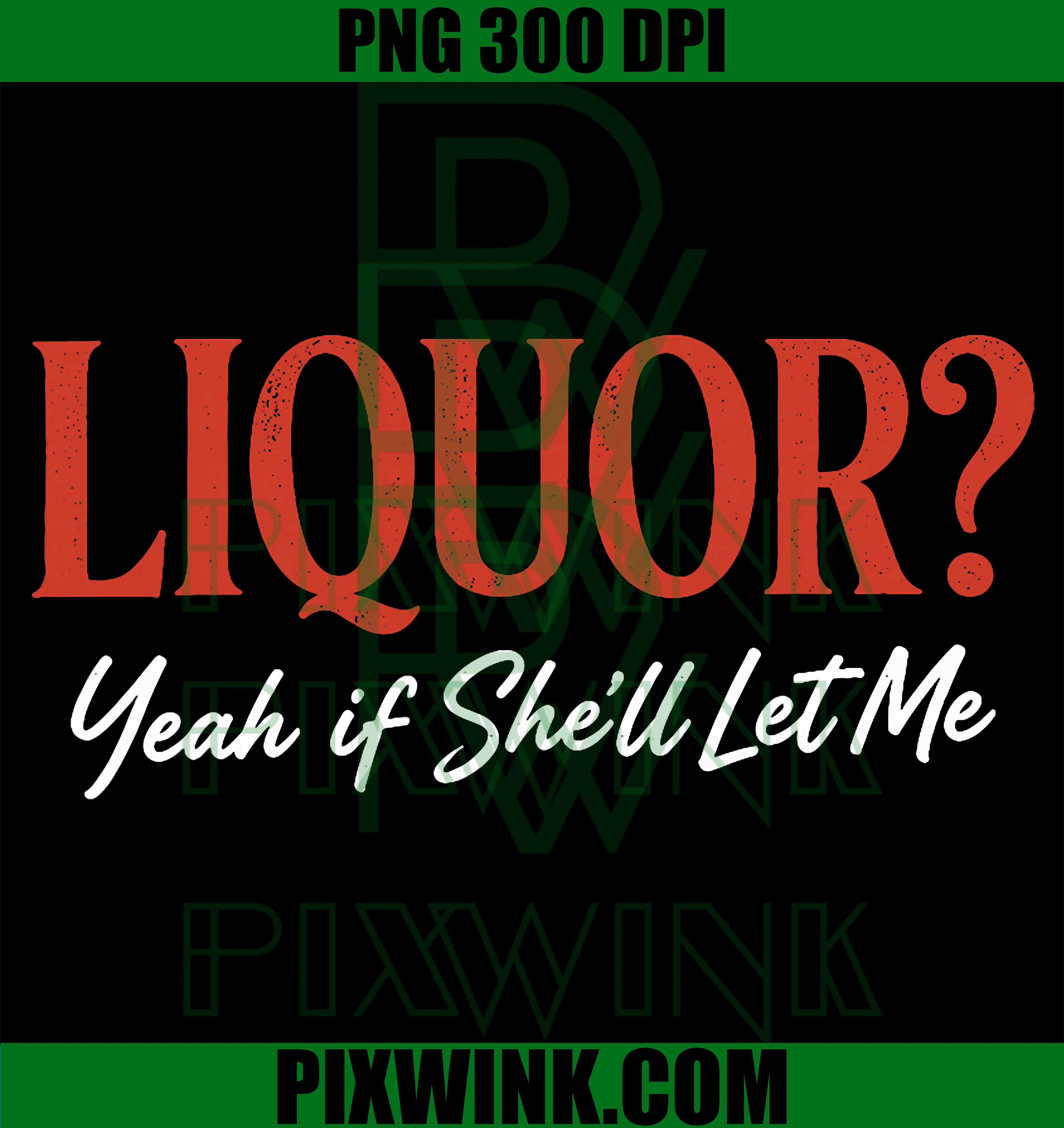 Liquor Yeah If She_ll Let Me PNG, Funny Adult Humor Meme PNG