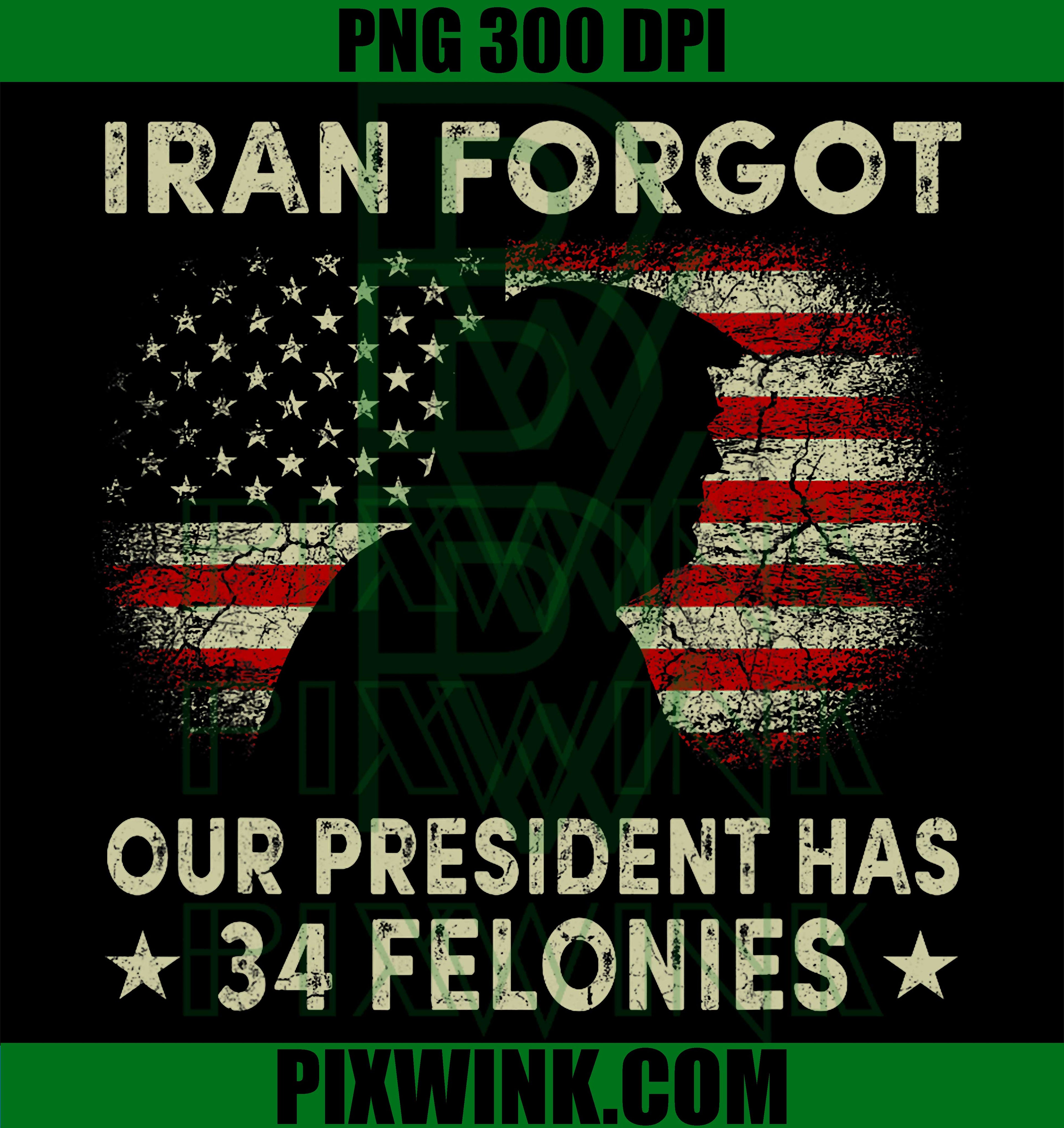 Iran Forgot Our President Has 34 Felonies PNG, Vintage US Flag Political Humor Graphic PNG