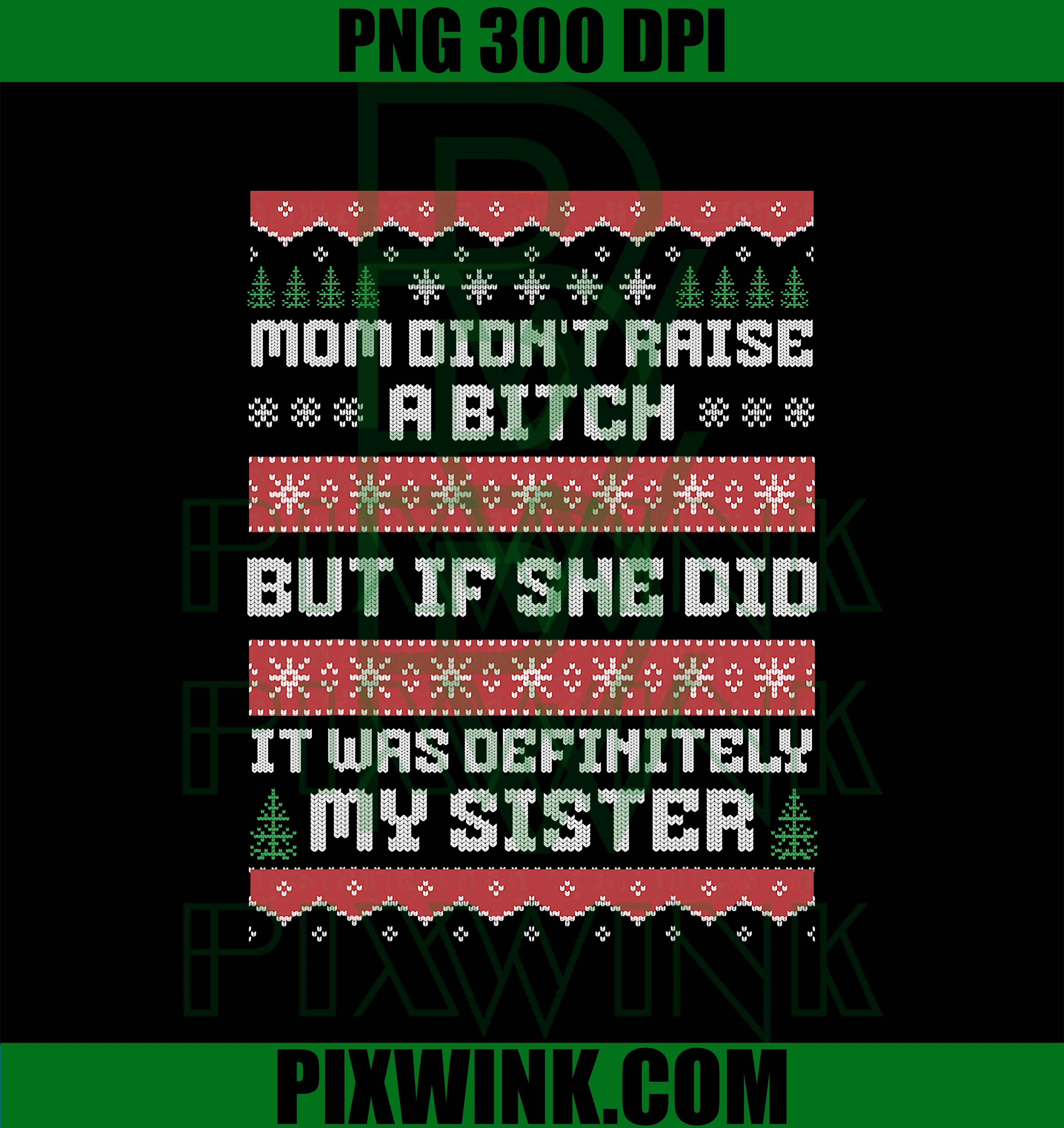 Mom Didn't Raise A Bitch But If She Did It Was My Sister PNG