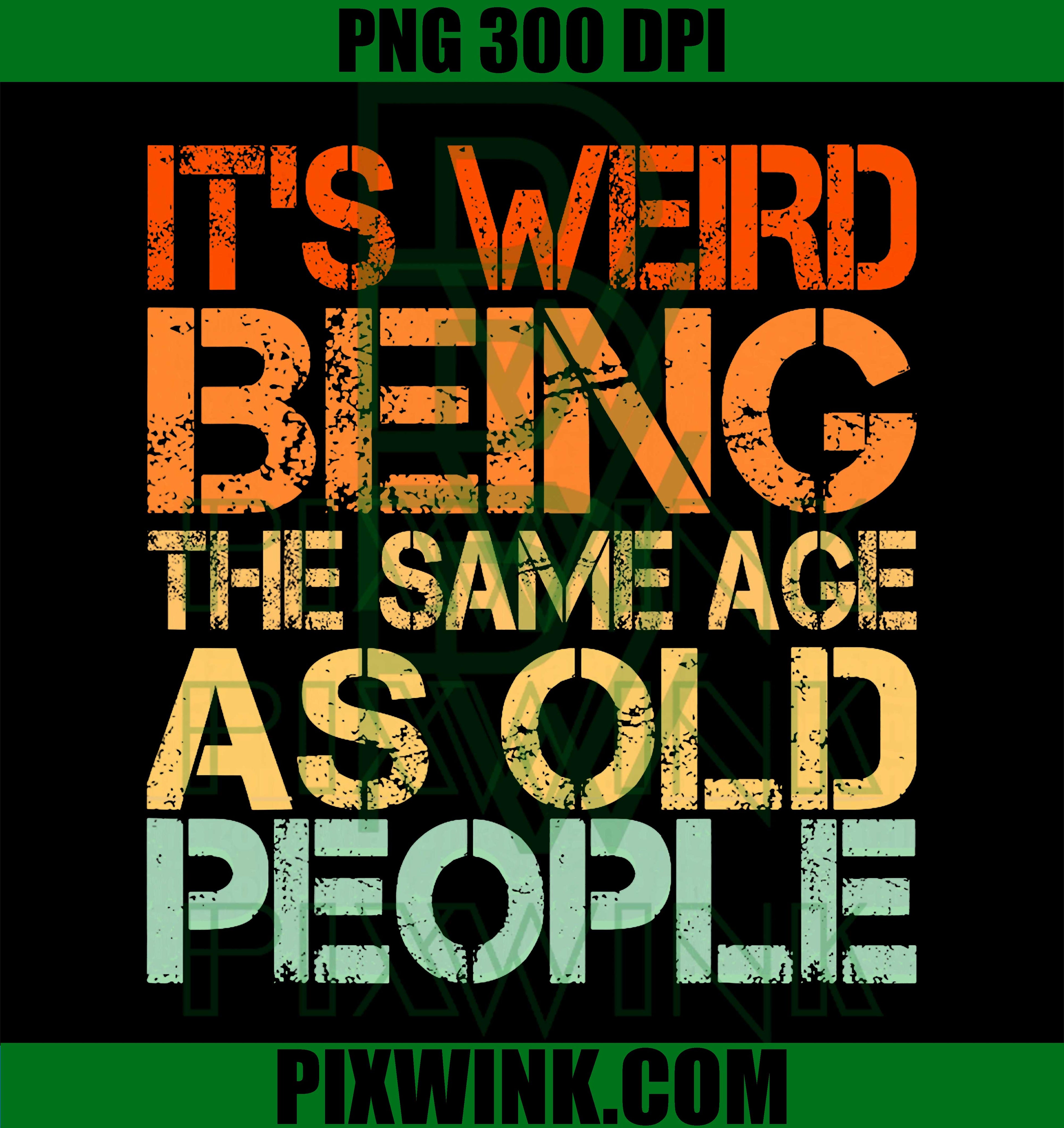 It's Weird Being The Same Age As Old People PNG