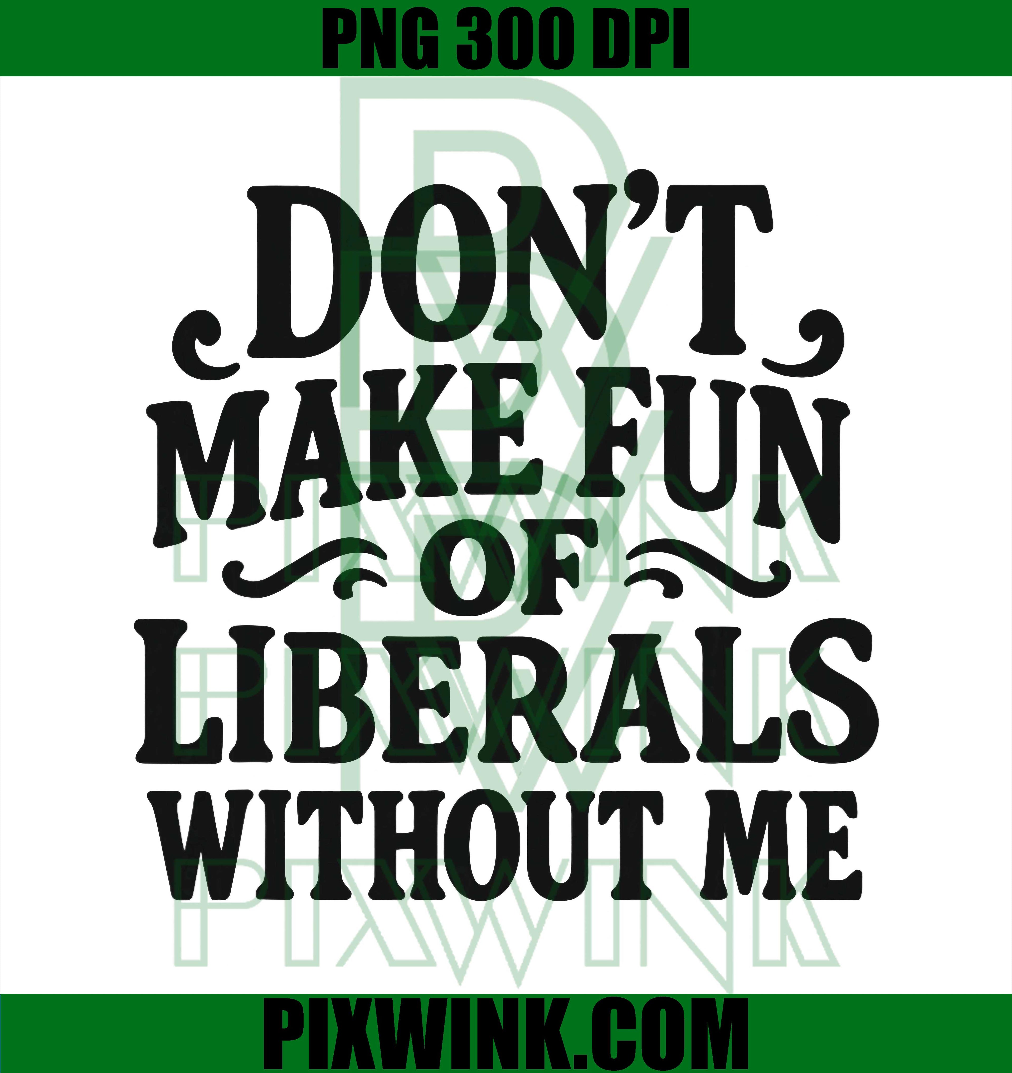 Don't Make Fun of Liberals Without Me, Funny Vintage PNG