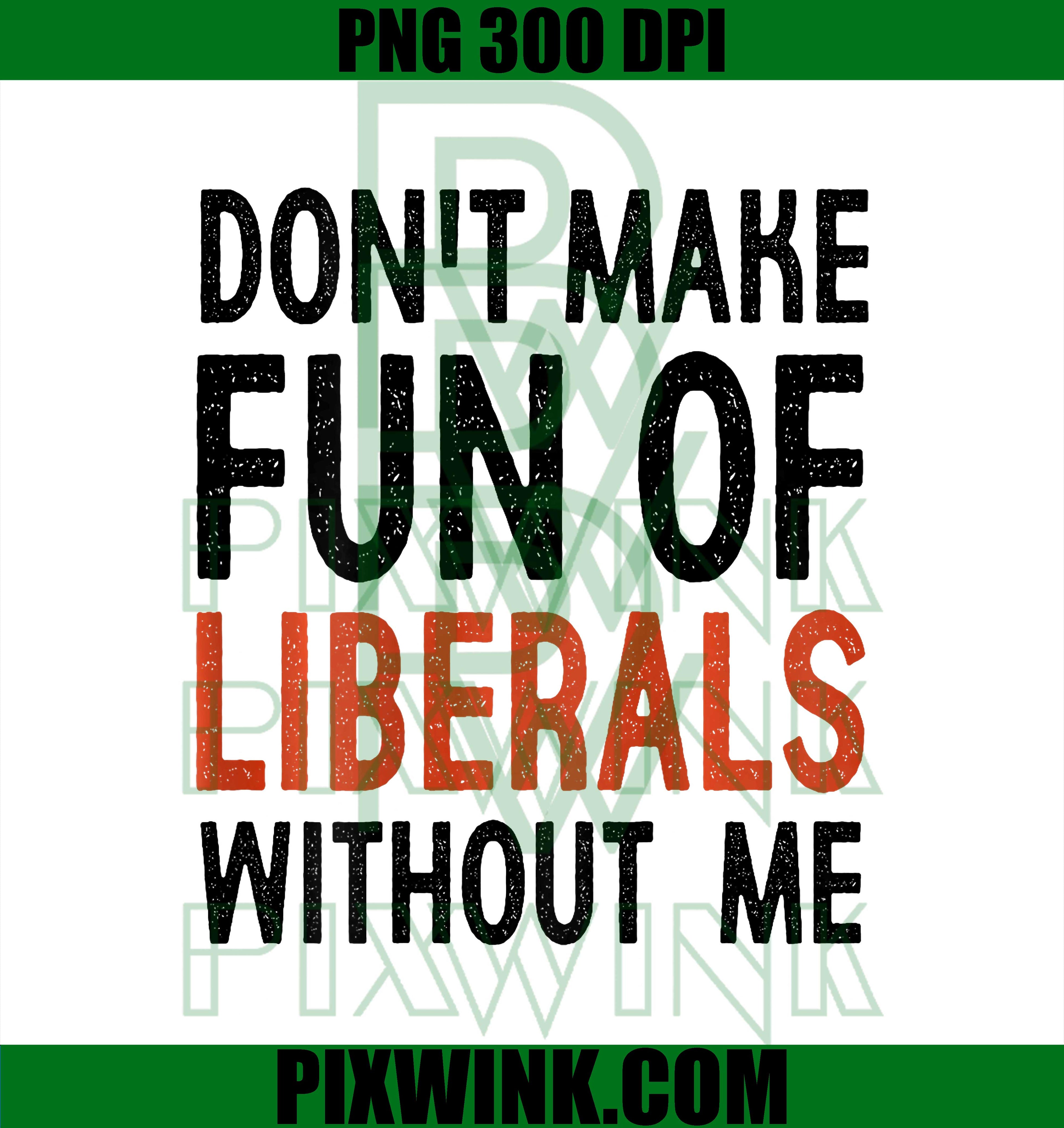 Don't Make Fun of Liberals Without Me, Funny Quote PNG