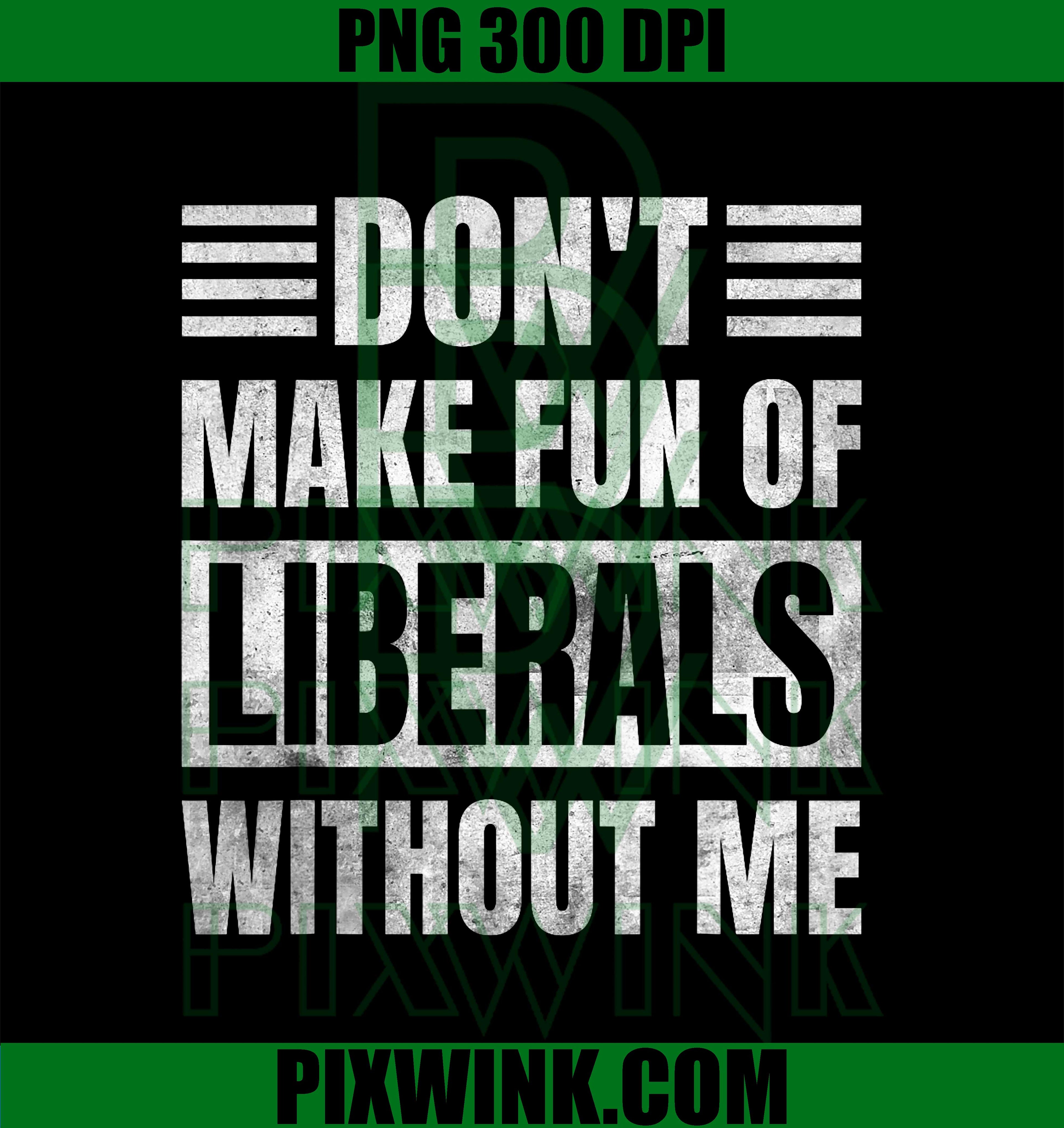 Don't Make Fun of Liberals Without Me PNG