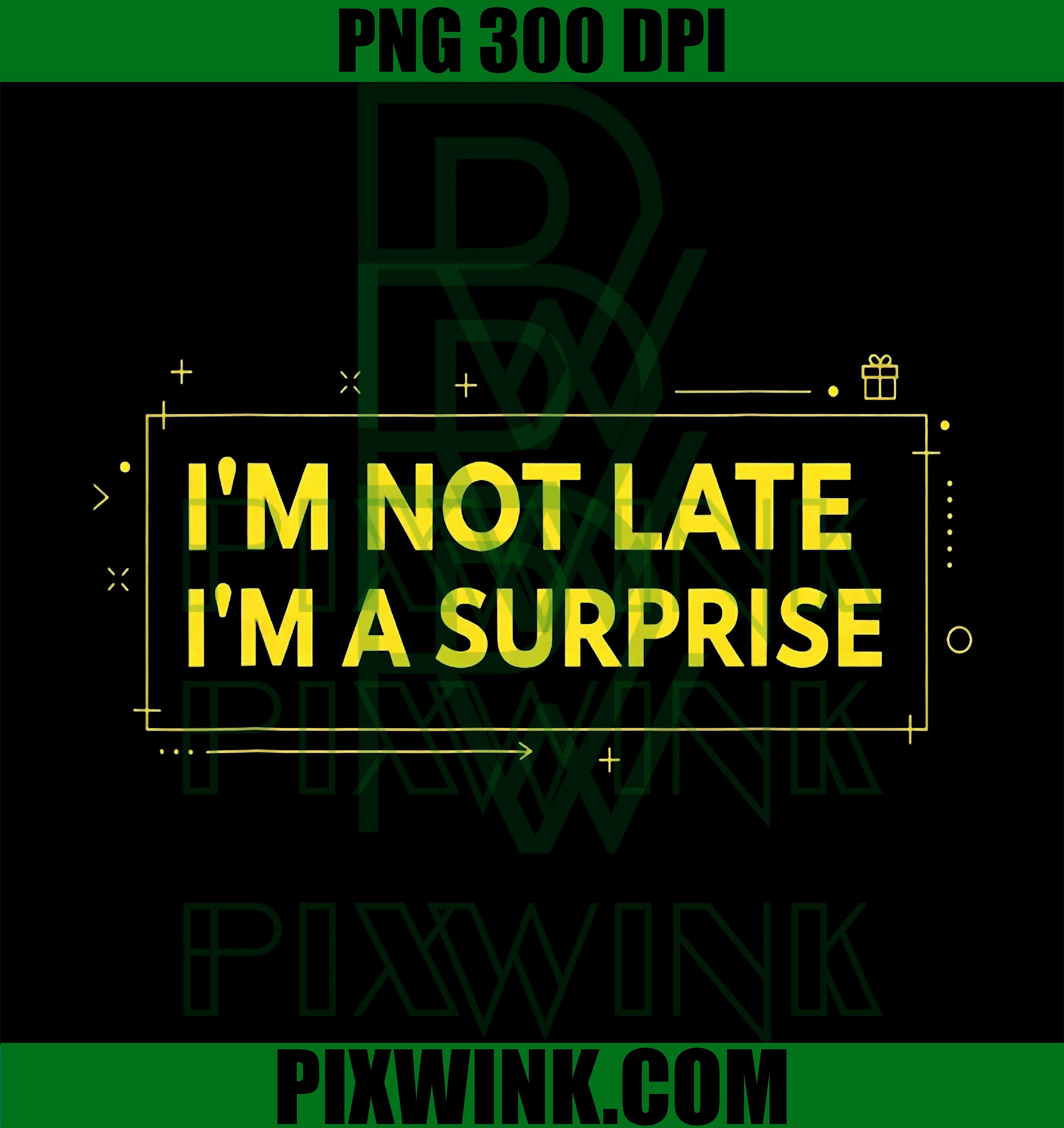 Im Not Late Im A Surprise PNG, Funny Sarcastic Quote PNG