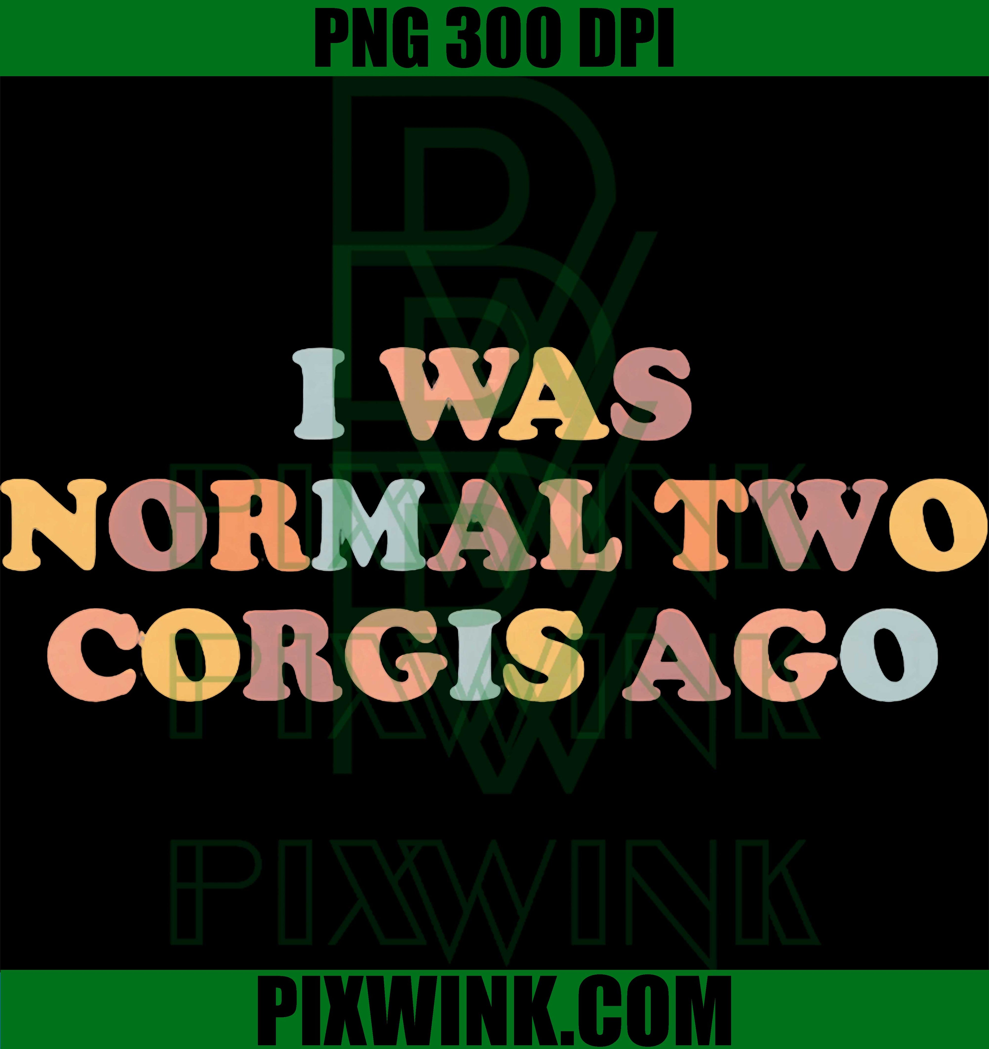 Corgi I Was Normal PNG, Two Corgis Ago PNG, Funny Corgi Gift Art PNG