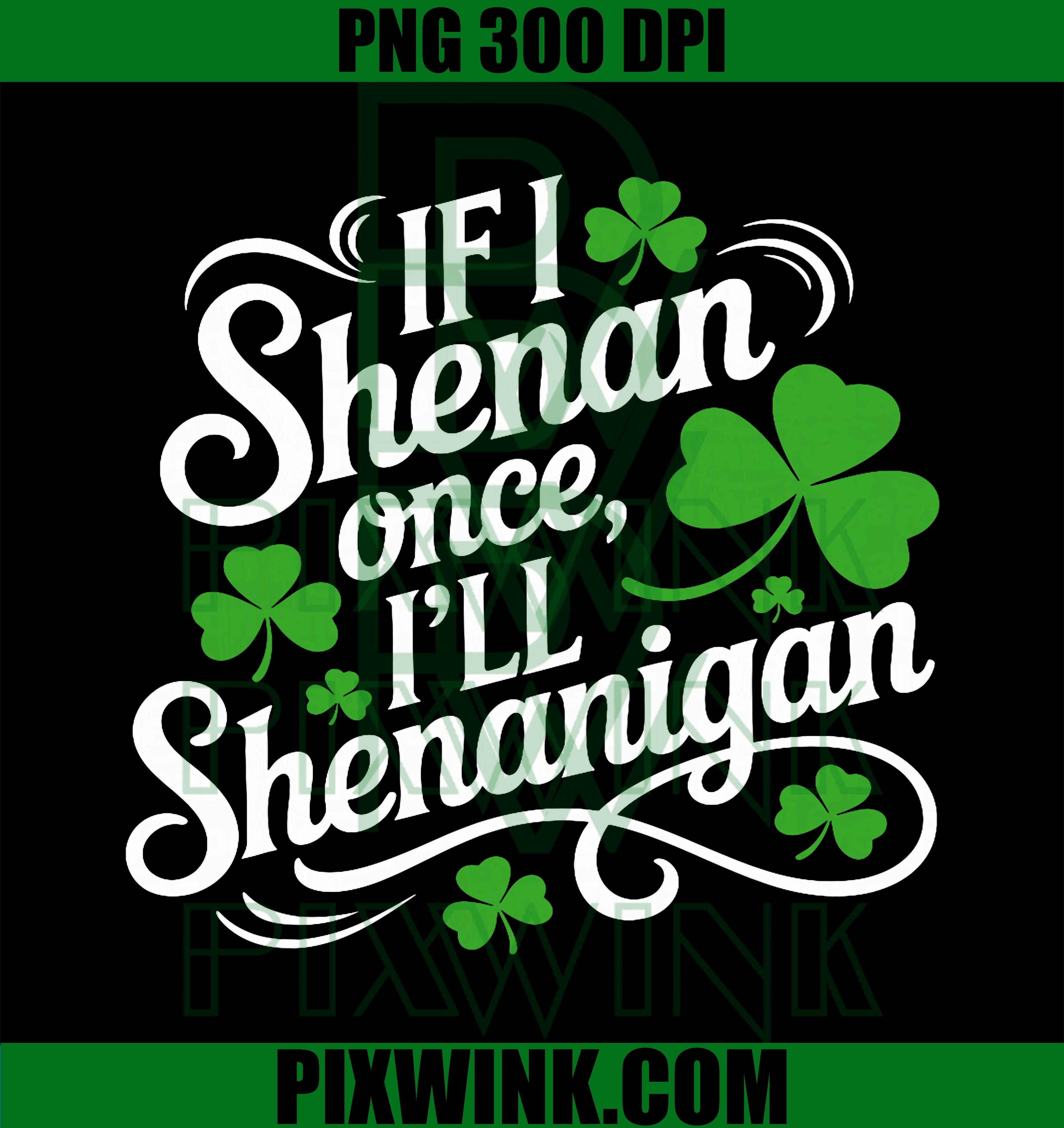 If I Shenan Once Ill Shenanigans PNG, St Patricks Day Shamrock PNG