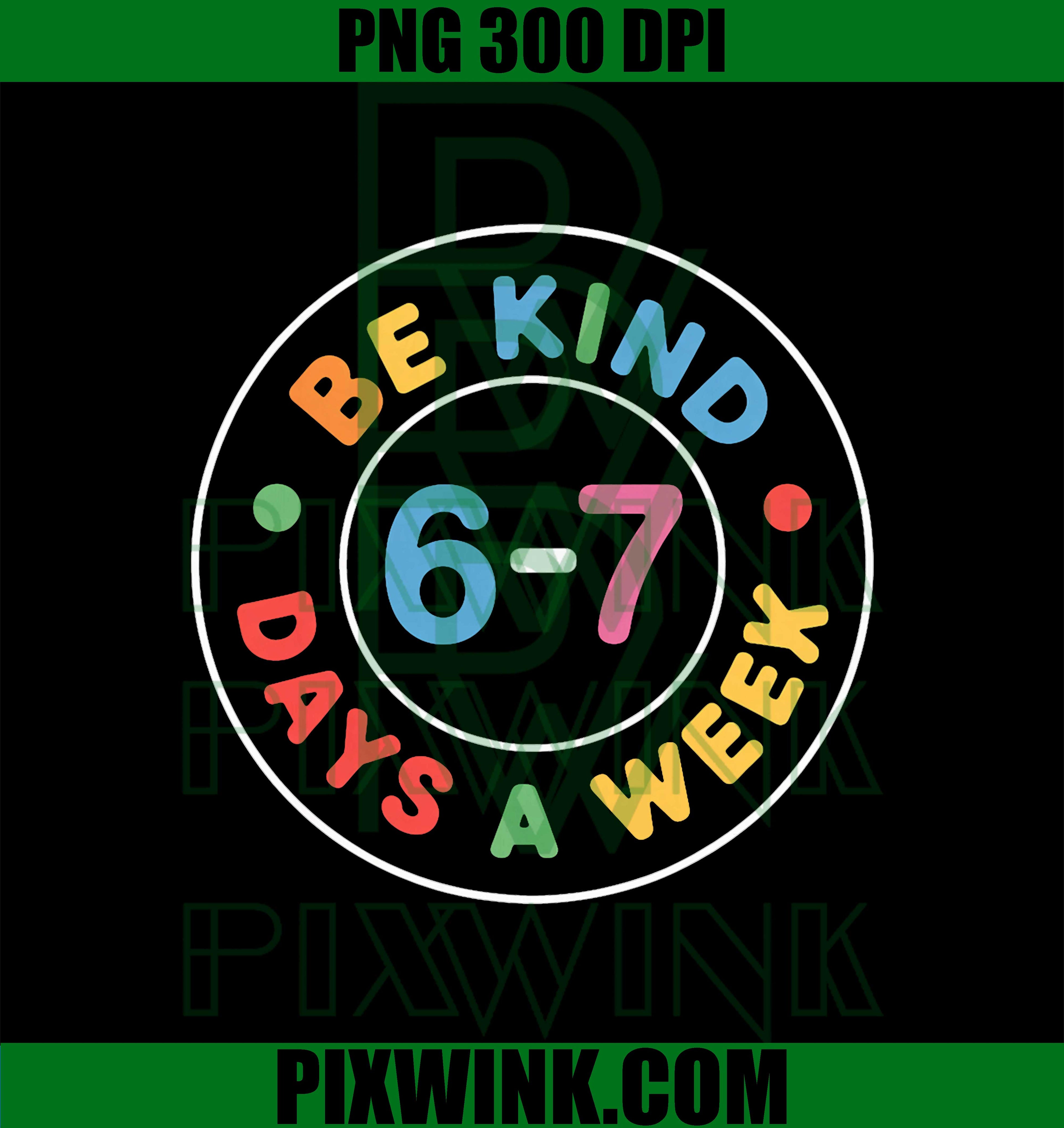 Be Kind 6-7 Days A Week PNG, Trendy 67 Meme Be Kind Six Seven Days PNG