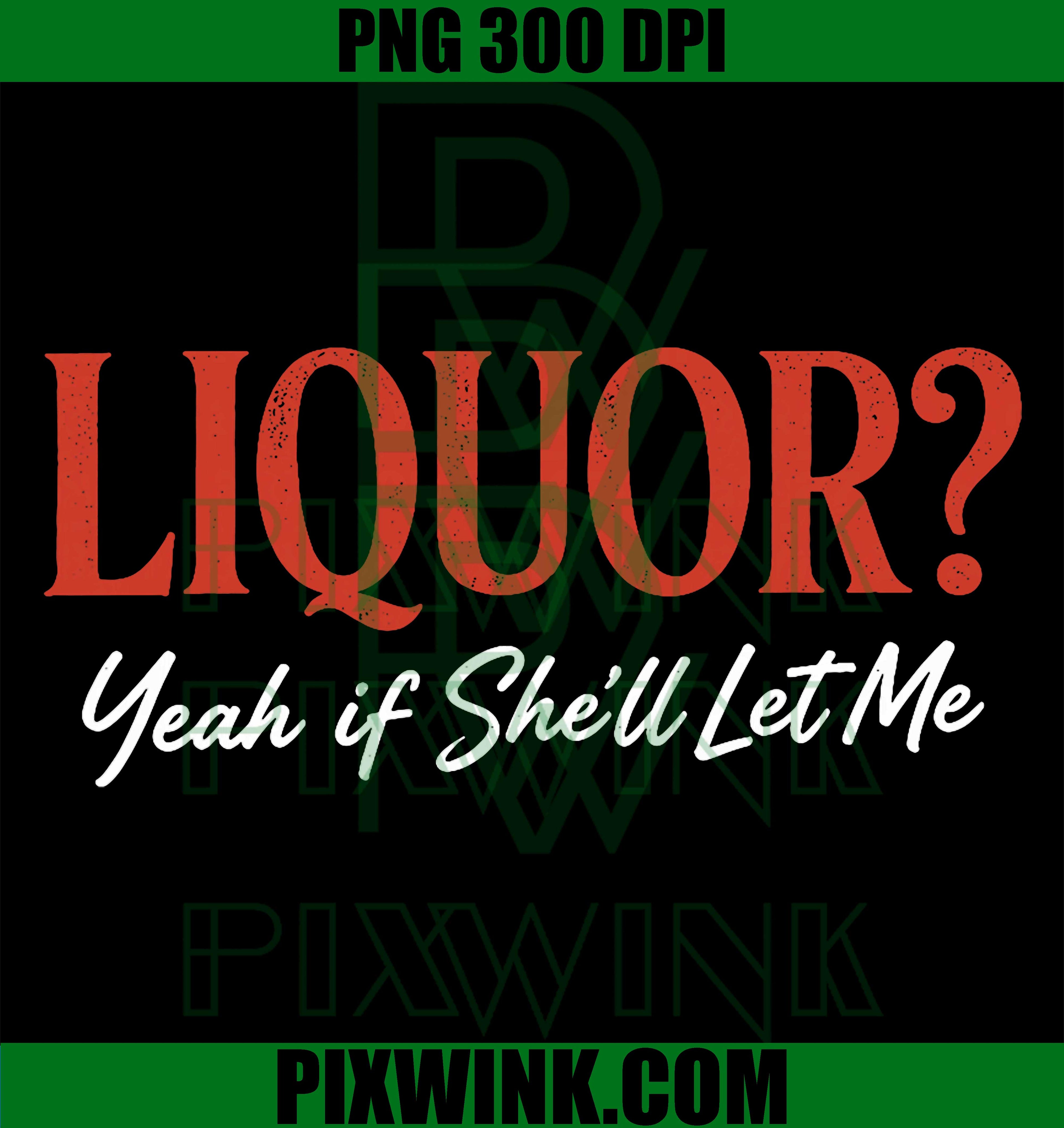 Liquor Yeah If She’ll Let Me PNG, Funny Adult Humor Meme PNG Design