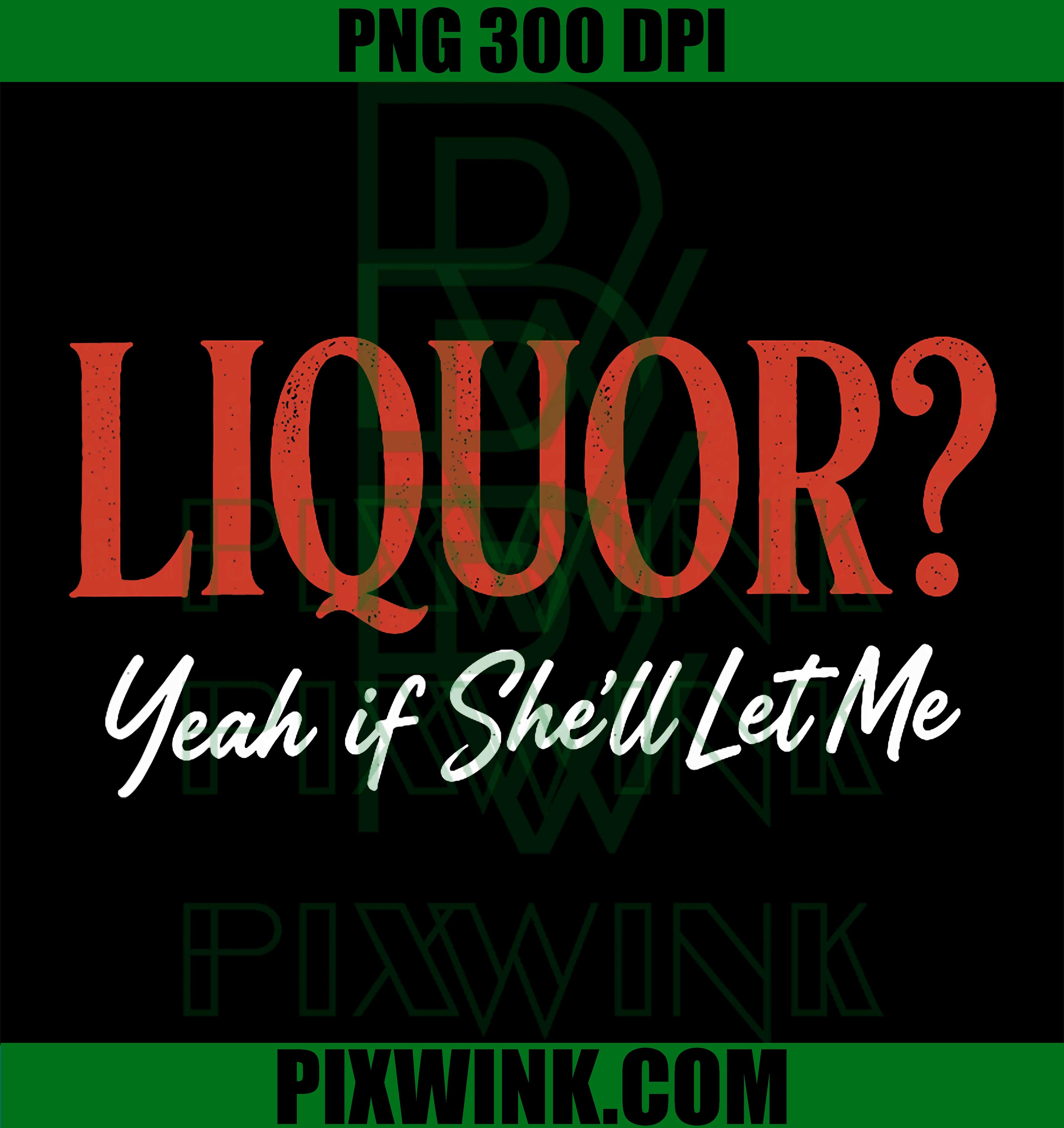 Liquor Yeah If She’ll Let Me PNG, Funny Adult Drinking Humor PNG Meme Design