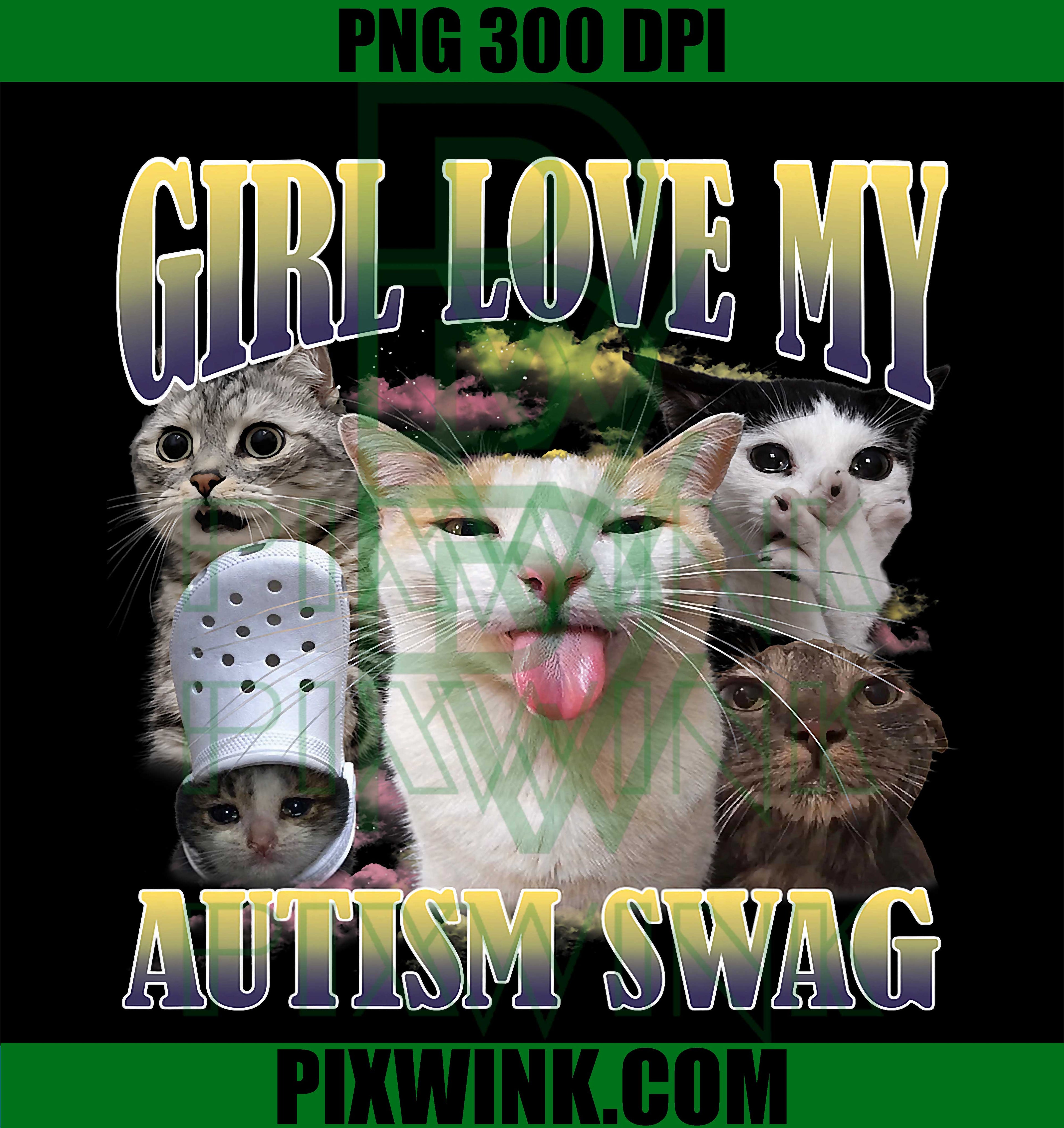 Girls Love My Autism Swag PNG, Funny Cat Meme PNG, Bootleg Humor PNG