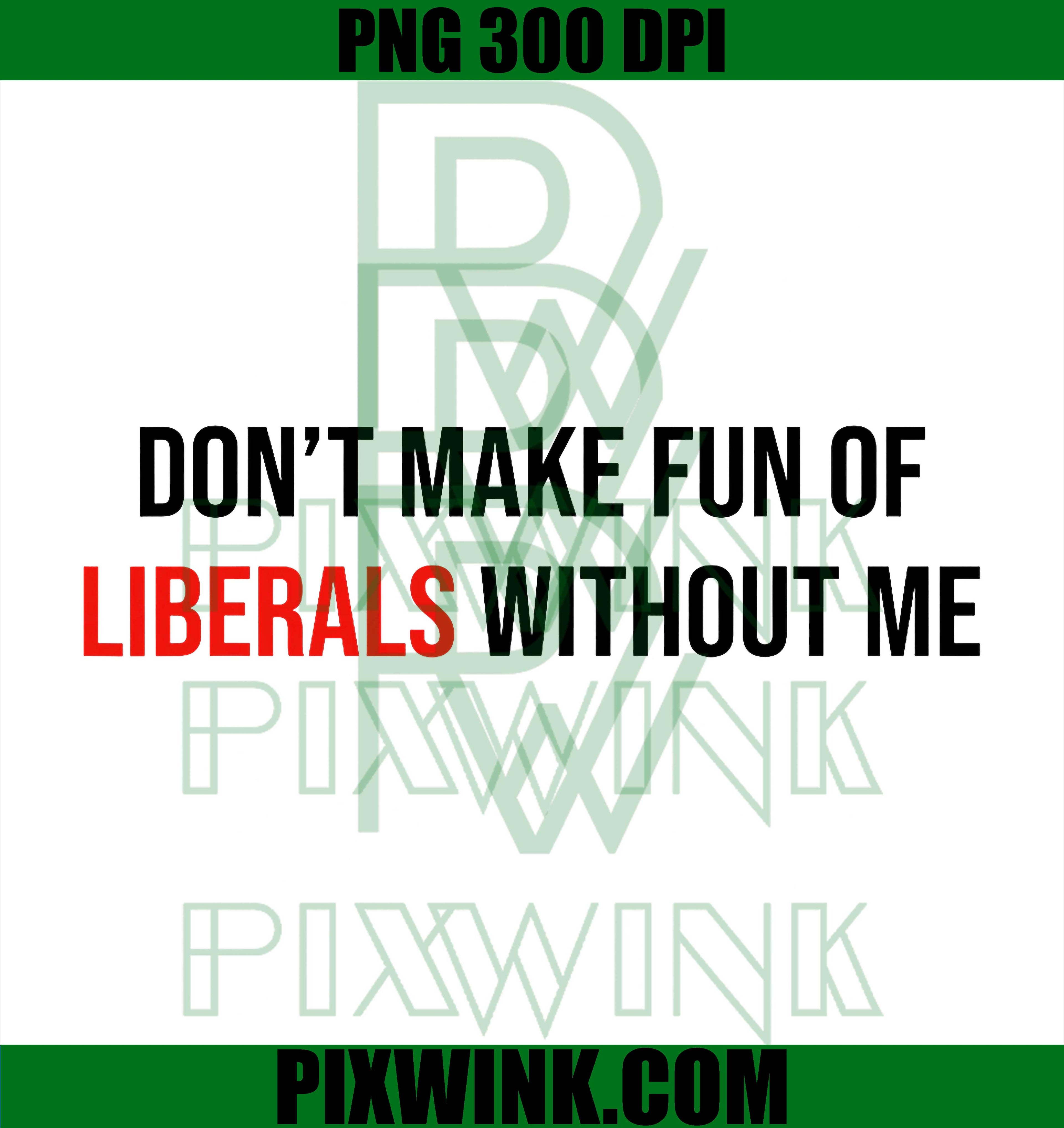 Don't Make Fun of Liberals Without Me Funny PNG