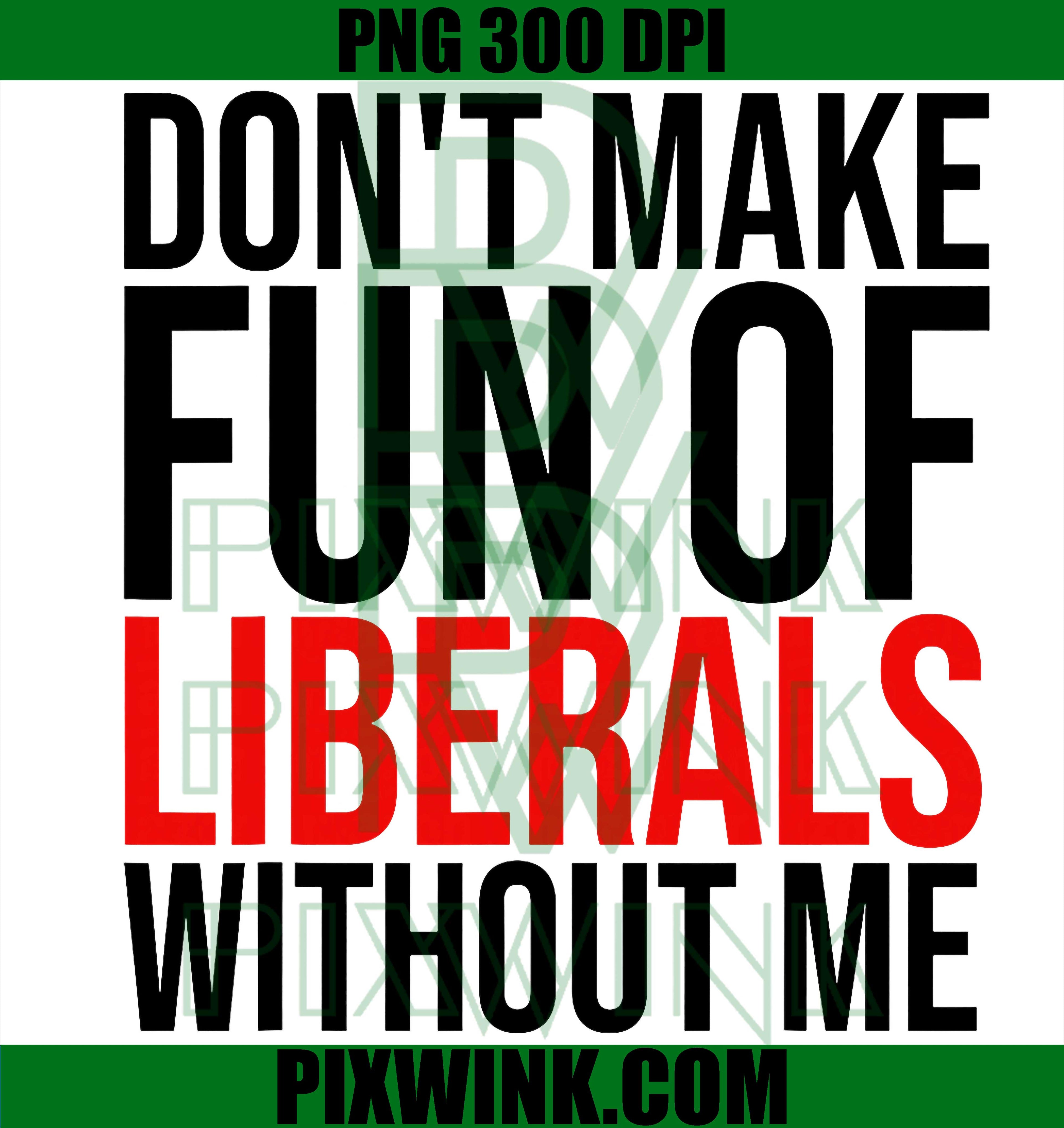 Don't Make Fun of Liberals Without Me Funny PNG, Funny Humor Quote Digital Art