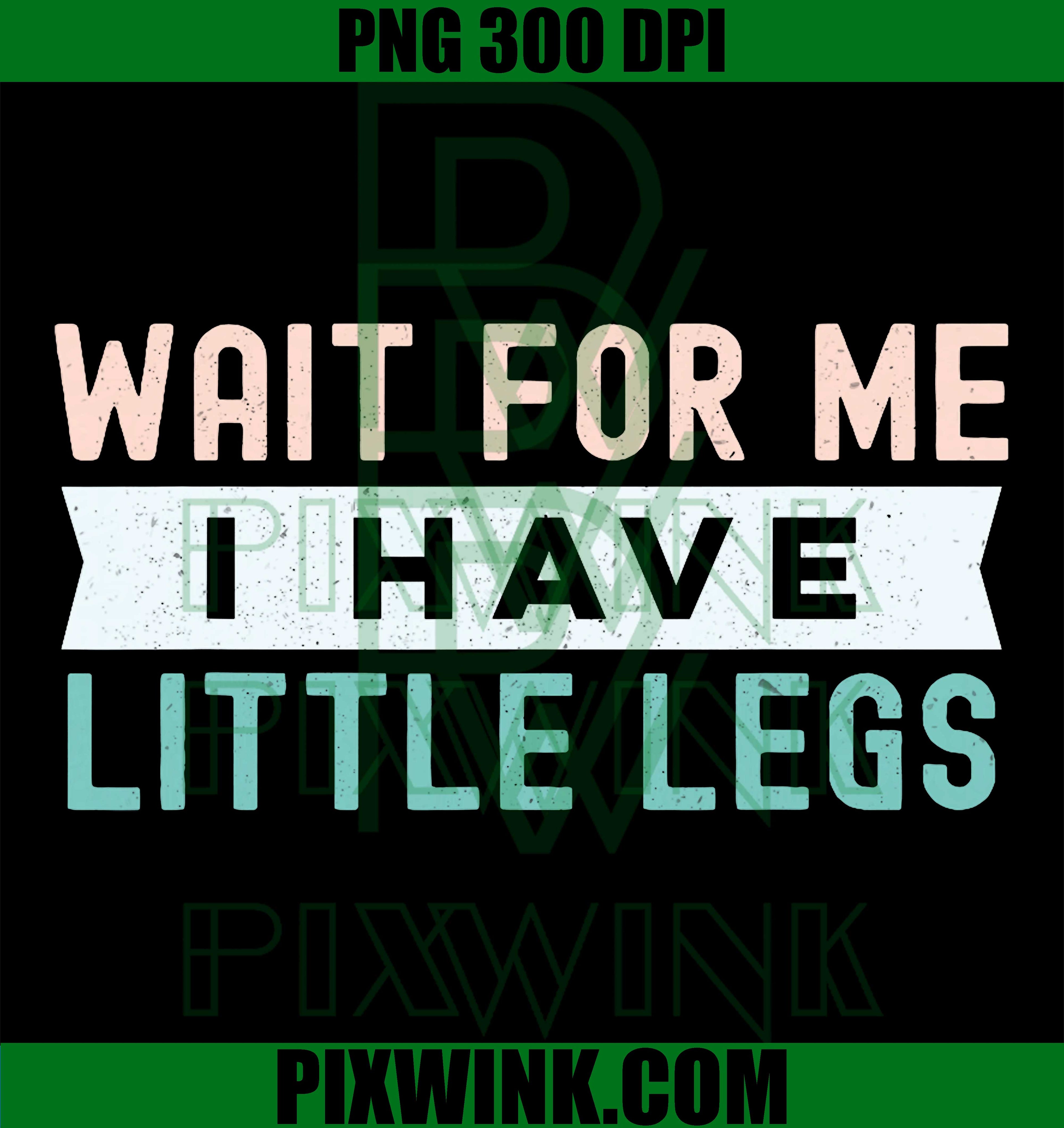 Wait For Me I Have Little Legs PNG, Funny Short Height Sarcasm PNG
