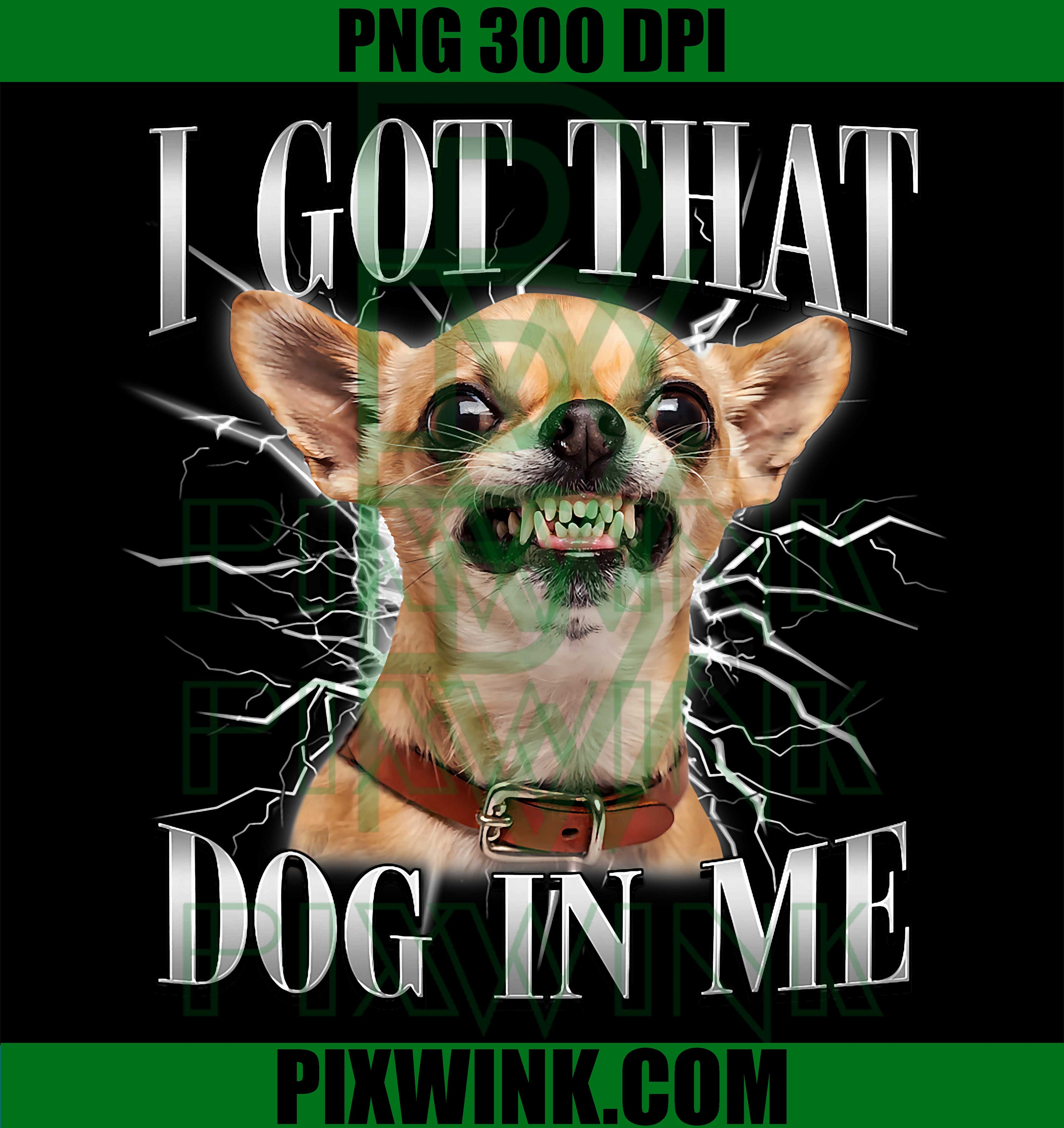 Chihuahua Funny Meme PNG, I Got That Dawg In Me PNG, Dog Lovers Art PNG