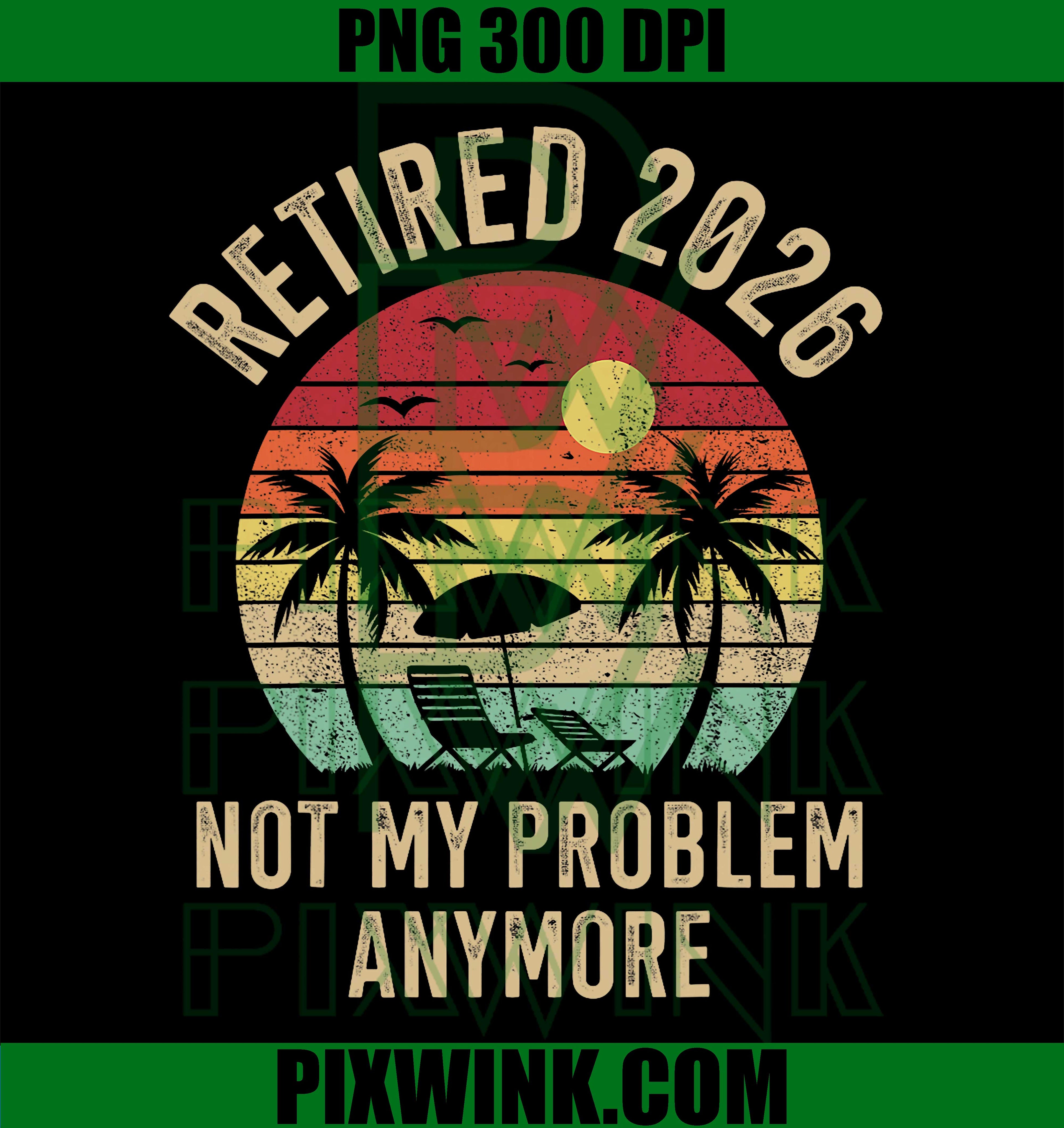 Retired 2026 not My Problem Anymore PNG, Funny Retirement PNG