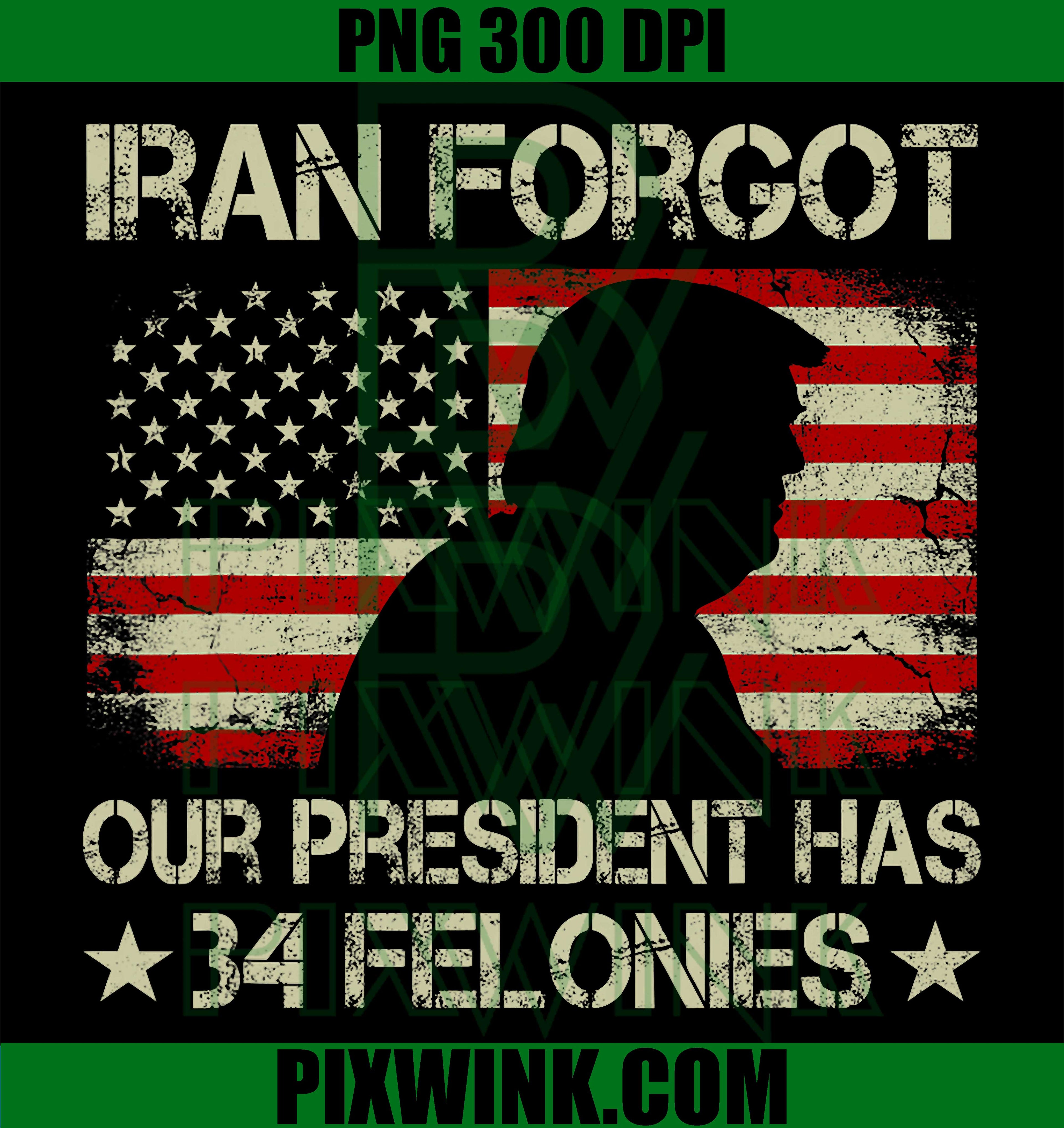 Iran Forgot Our President Has 34 Felonies PNG, Vintage US Flag Political Humor Graphic PNG