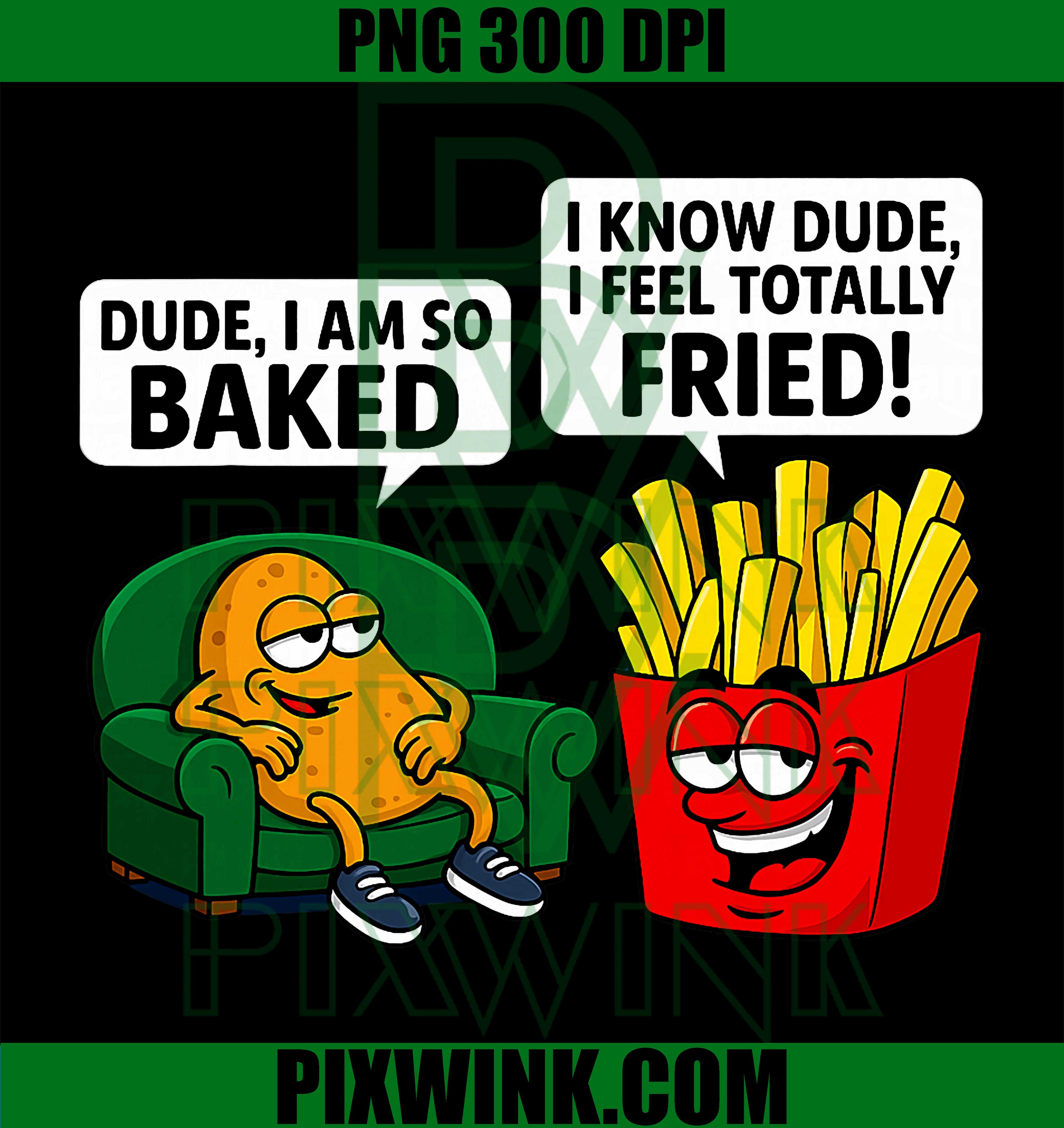 Dude I Am So Baked, I Know Dude I Feel Totally Fried PNG