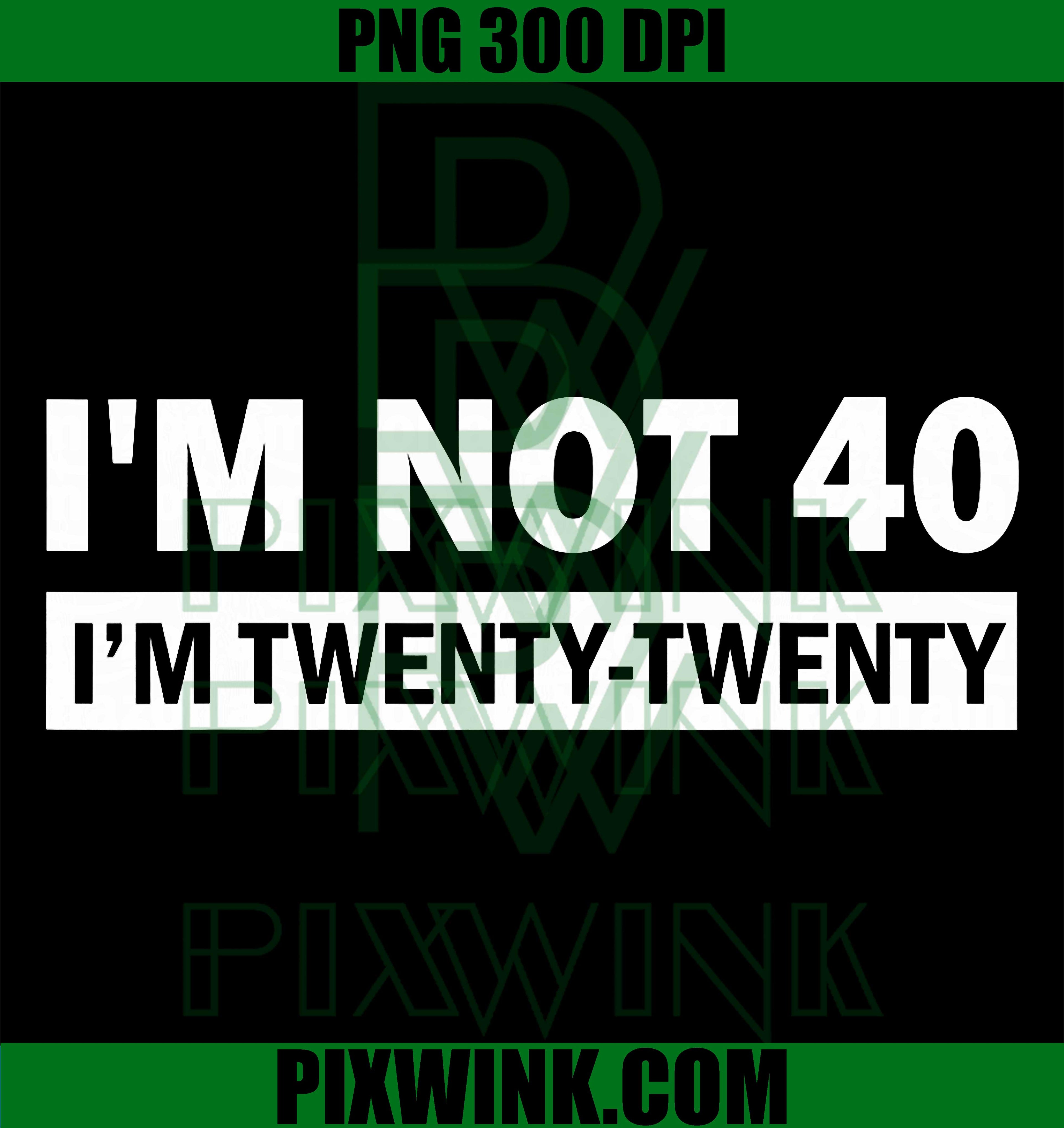 I’m Not 40 I’m Twenty Twenty PNG, Funny Birthday Quote PNG
