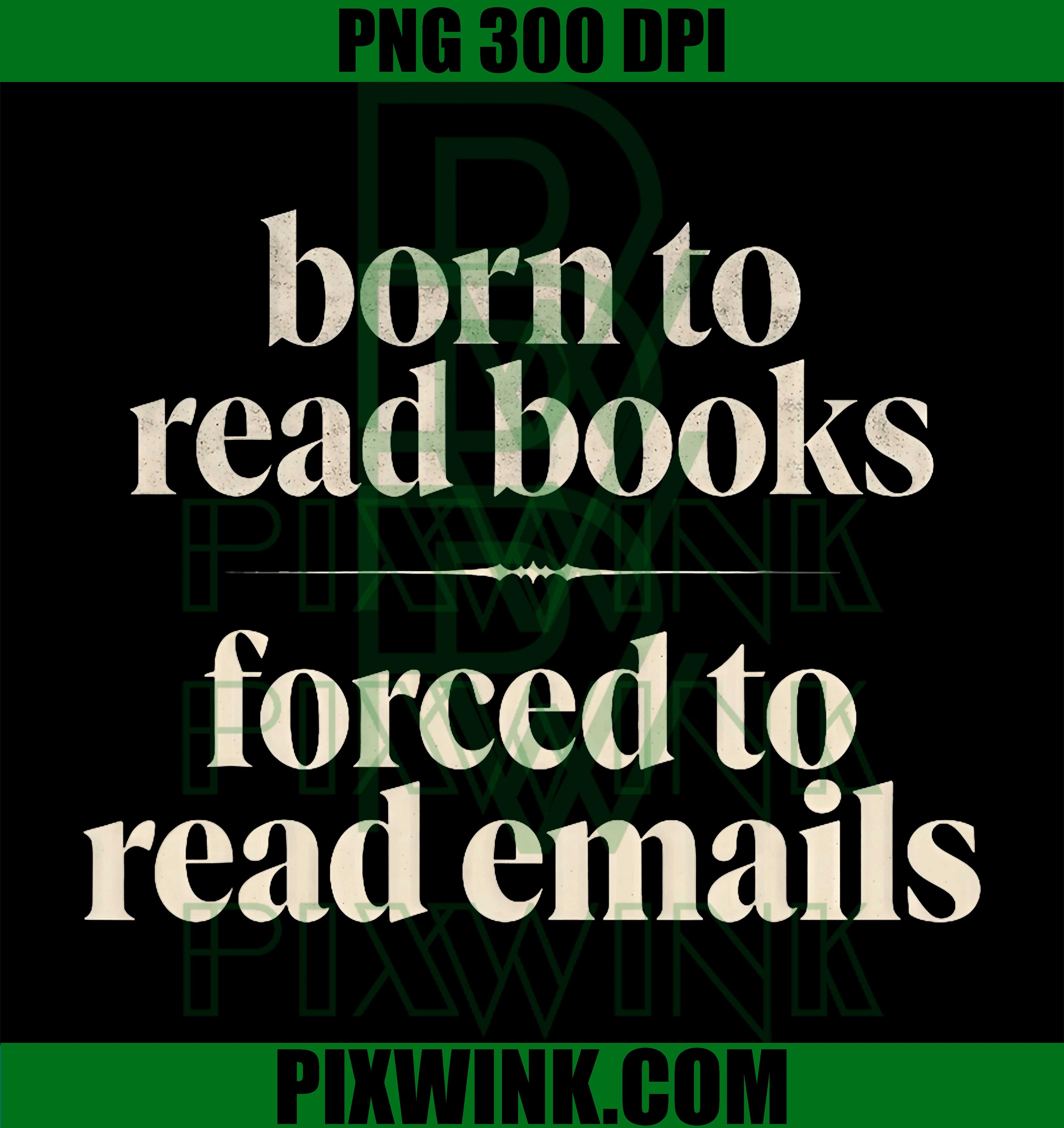 Born to Read Books PNG, Forced to Read Emails PNG, Office Humor PNG