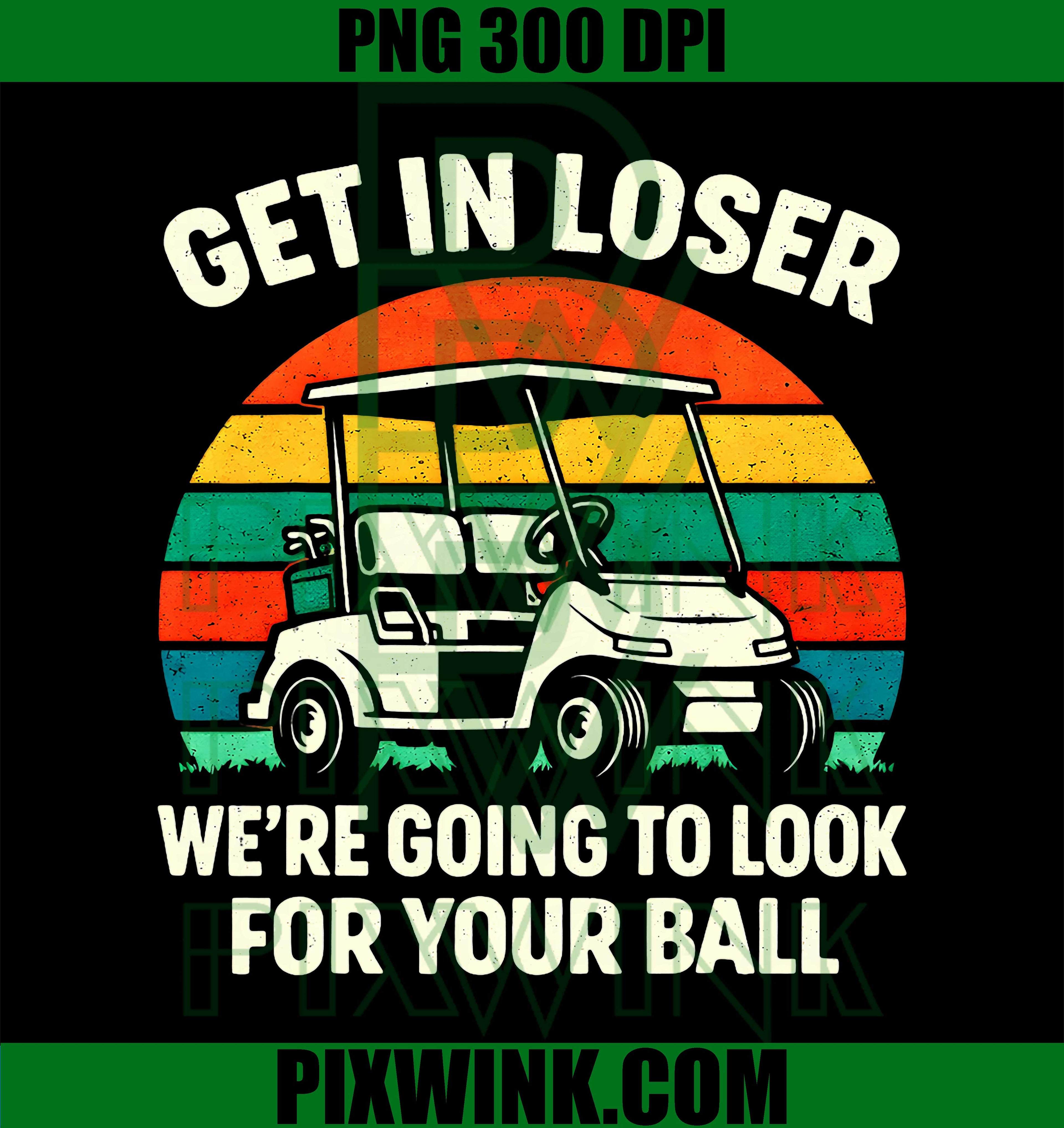 Get In Loser Were Going To Look For Your Ball PNG, Funny Golf PNG, Golf Humor PNG