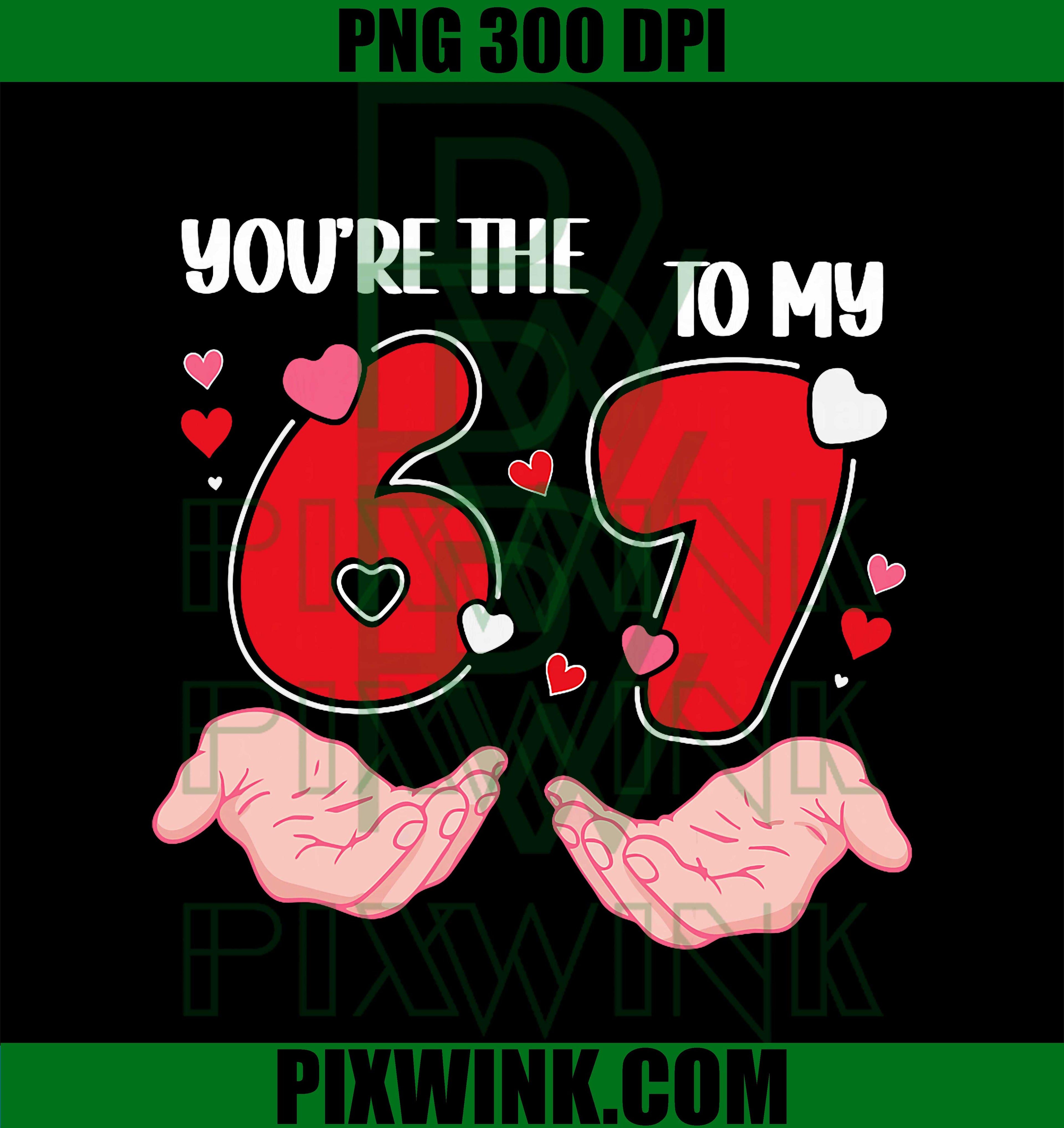 You’re The 6 to My 7 Valentine’s Day, 67 Meme, 6 7 Valentine PNG