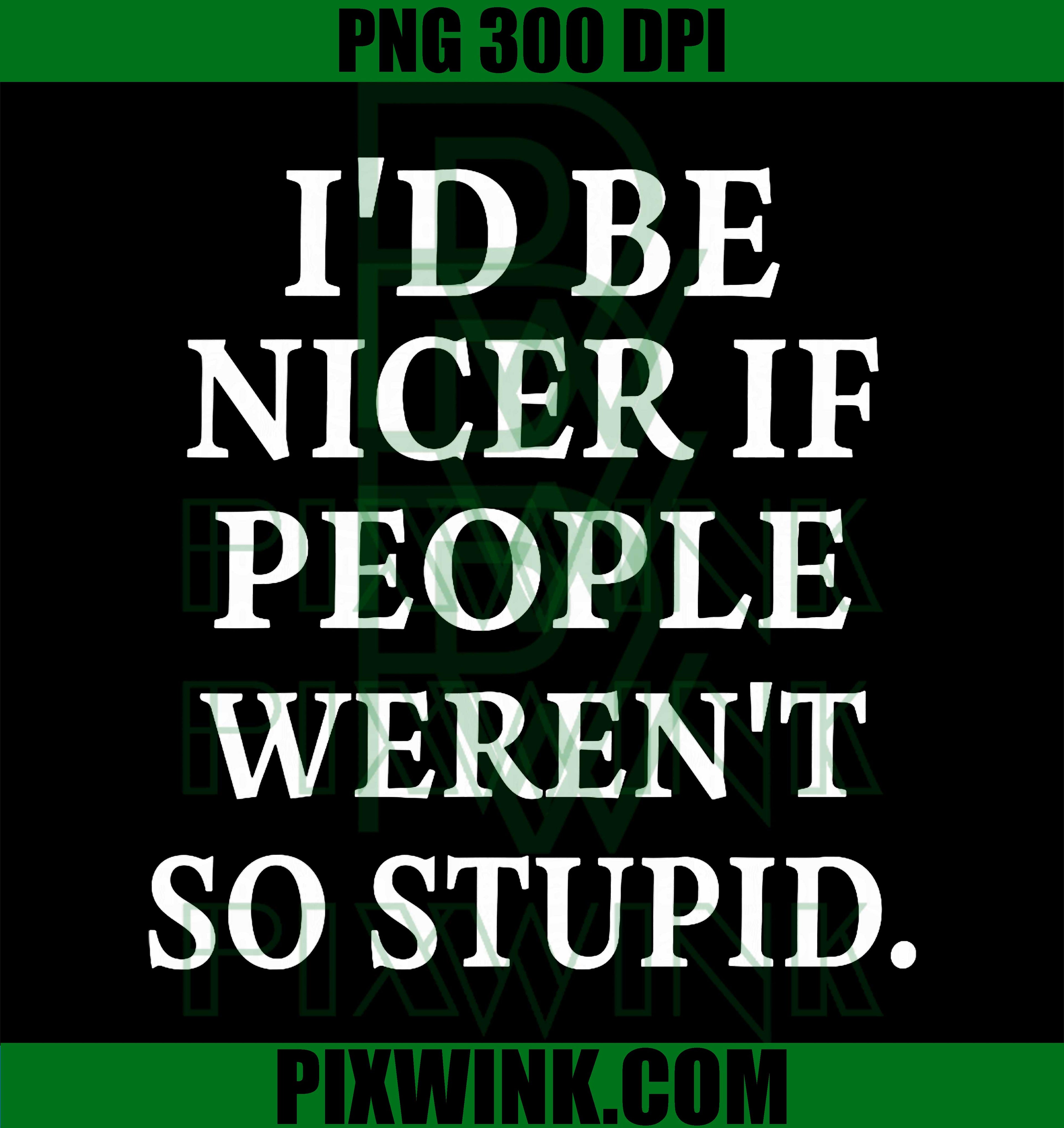 I'd Be Nicer If People Weren't So Stupid PNG