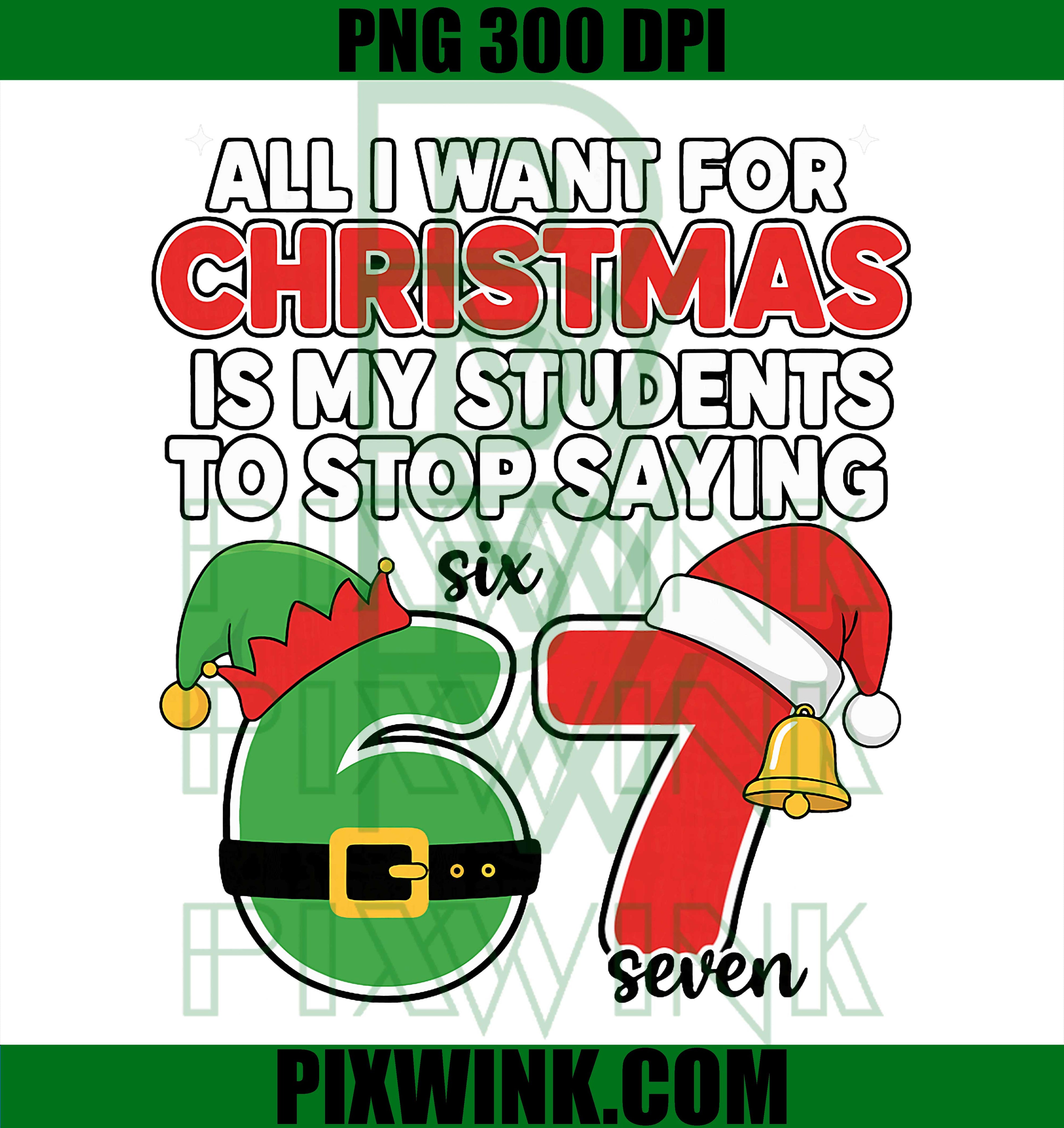 All I Want for Christmas 6-7 Meme Funny Teacher Christmas 67 PNG