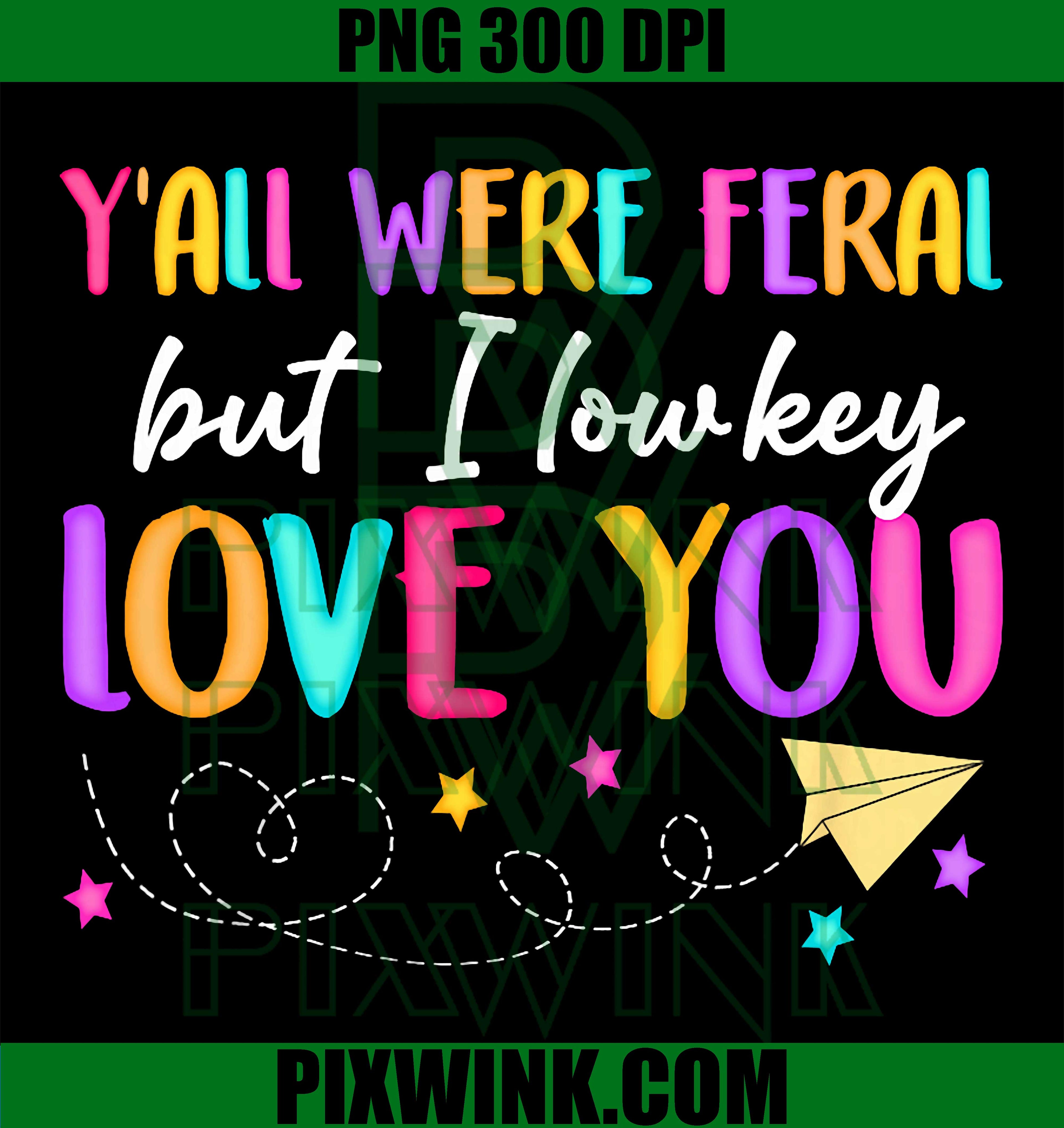 Funny Teacher PNG, Y’all Were Feral But I Love You PNG