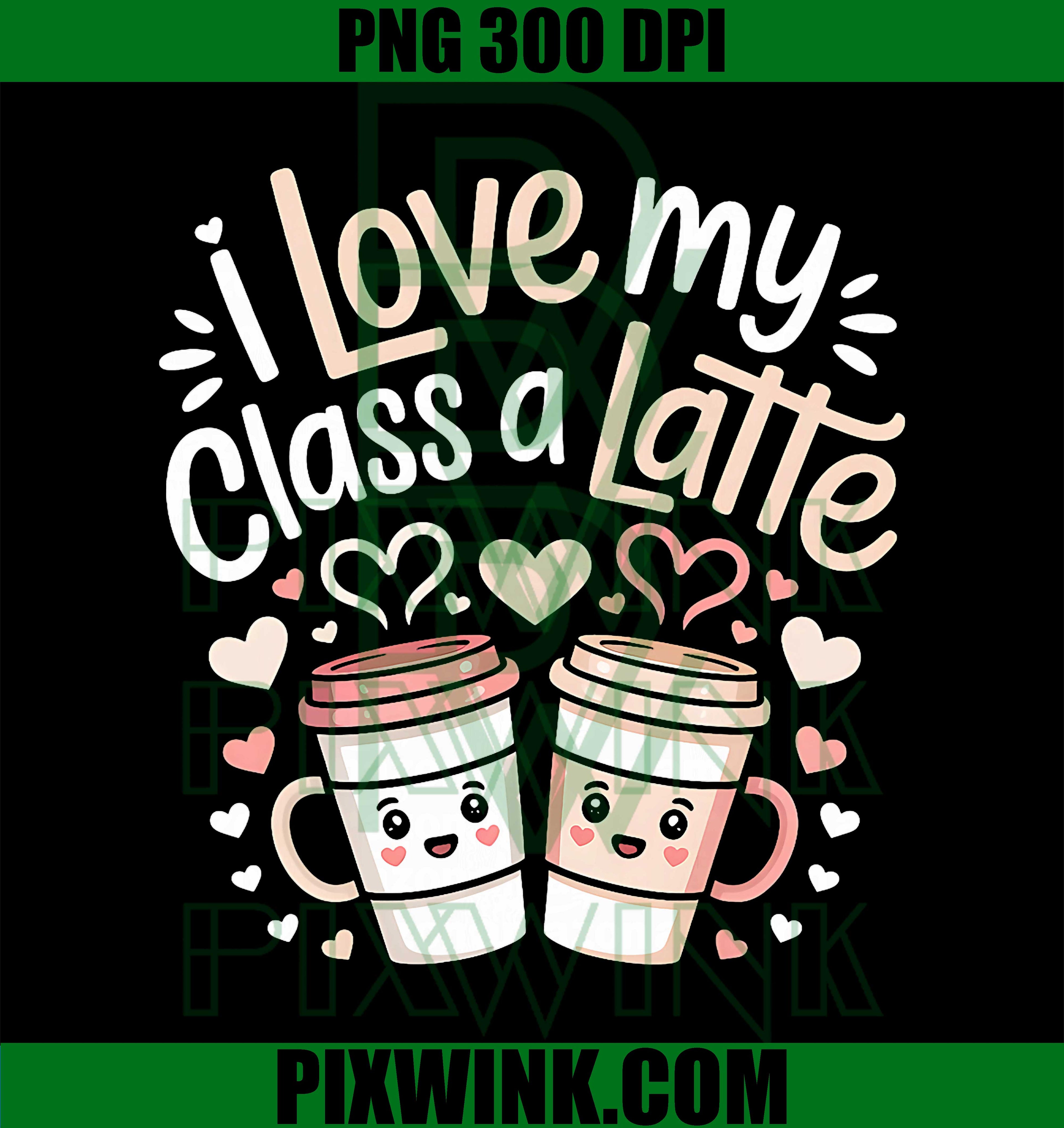 I Love My Class A Latte PNG, Coffee Valentine Day Teachers PNG
