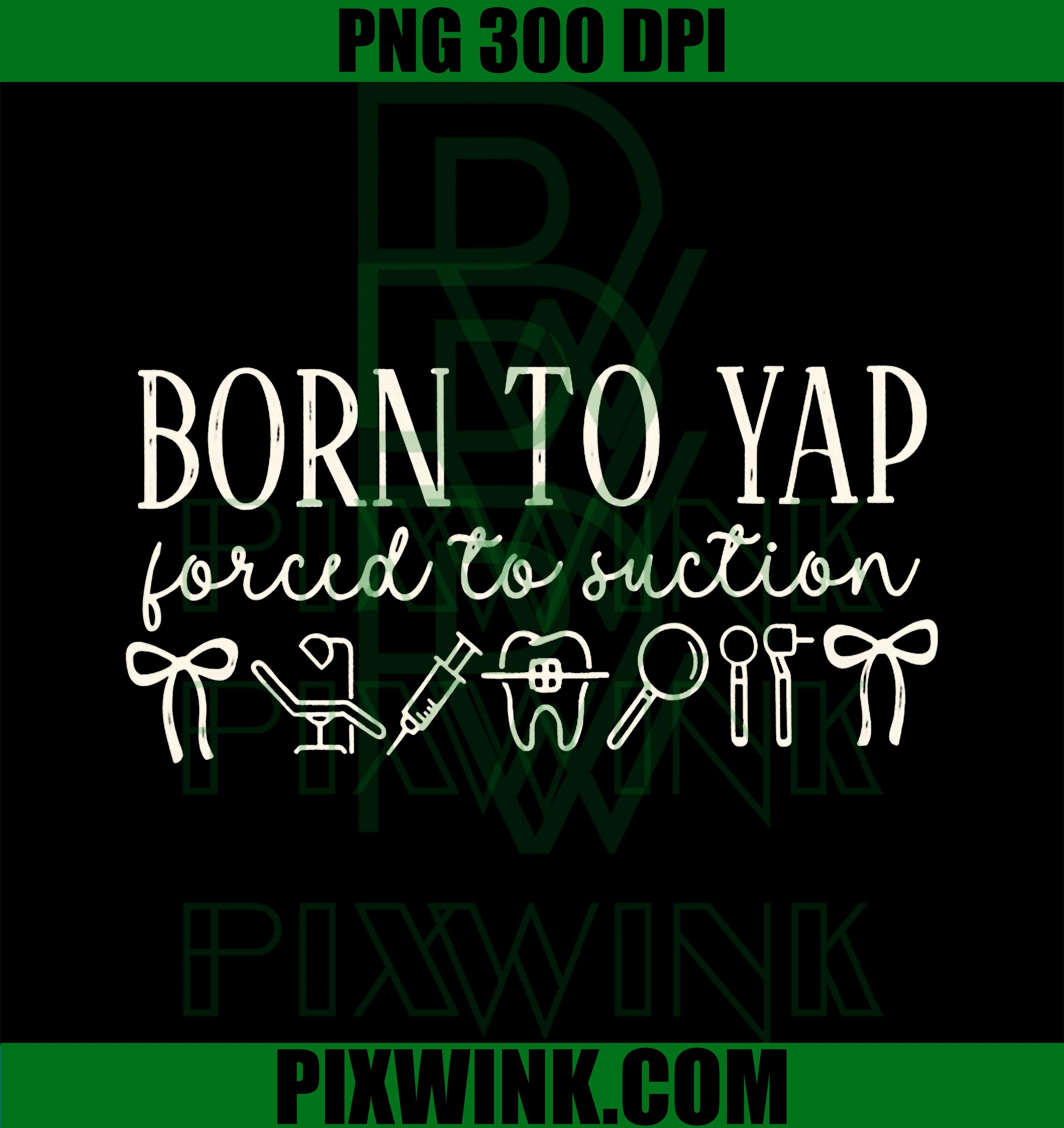 Born to Yap Forced to Suction PNG, Dental Hygienist Humor PNG