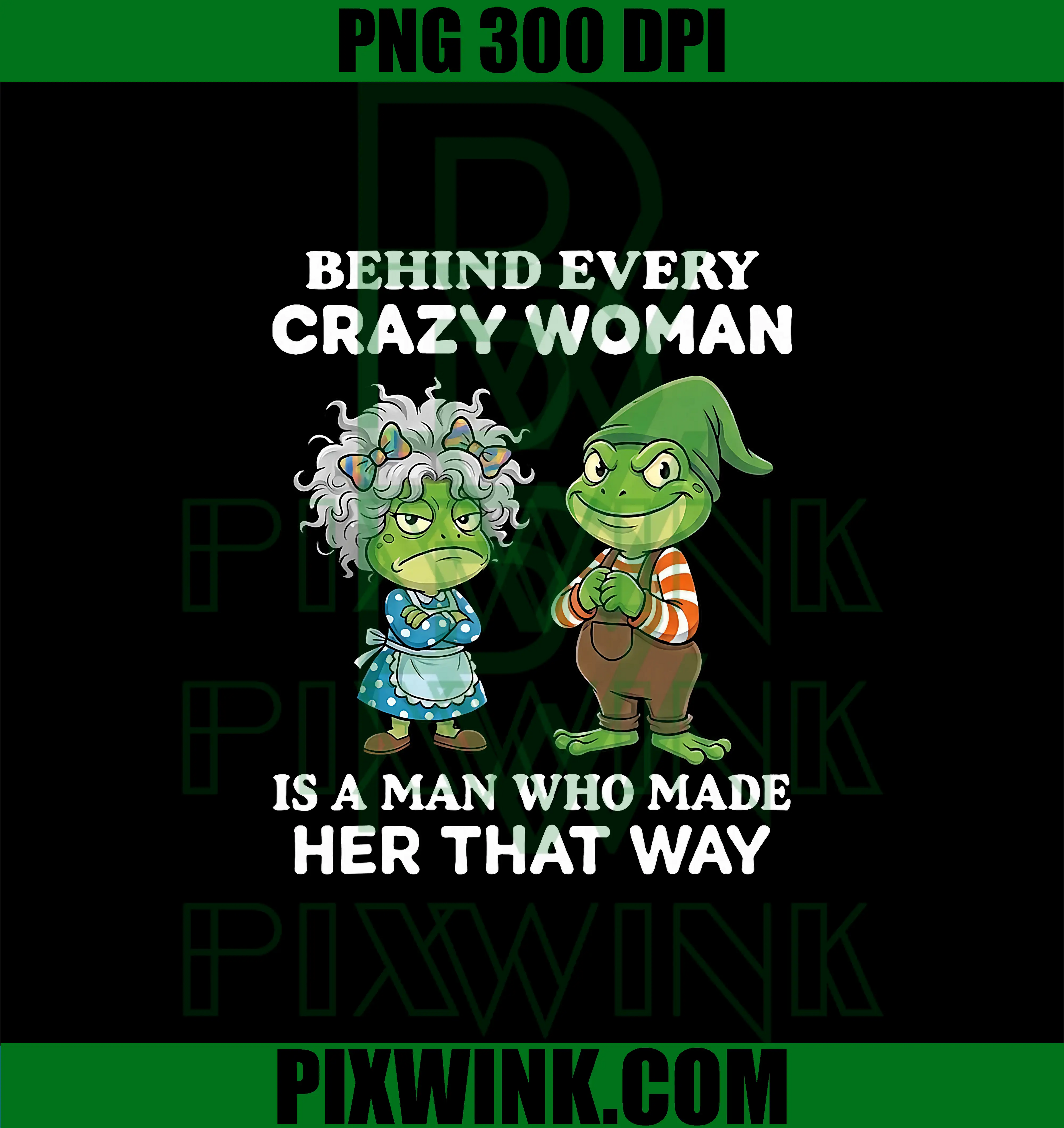 Behind Every Crazy Woman is A Man Who Made Her That Way PNG, Frog Funny PNG