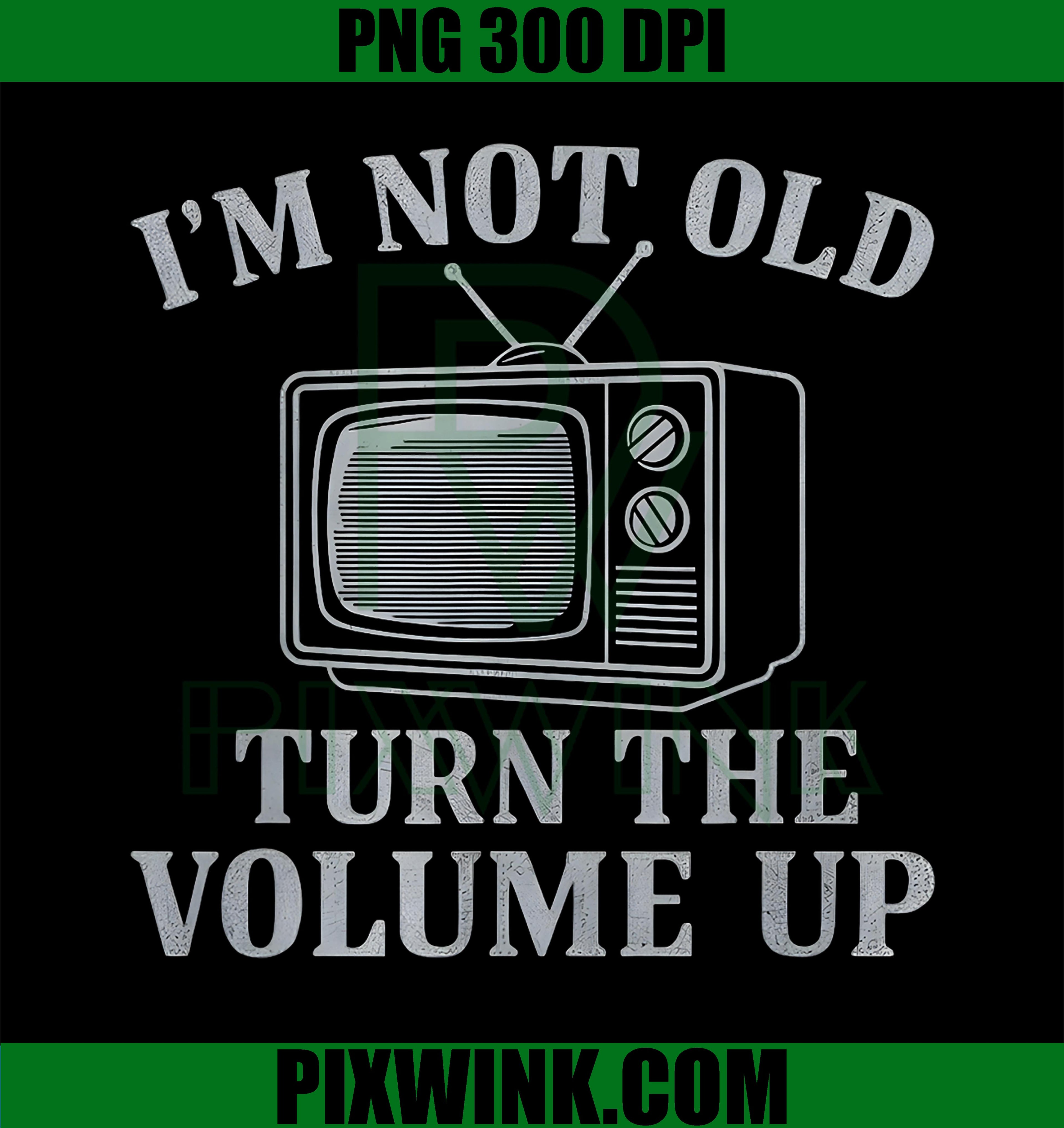 I’m Not Old Turn The Volume Up PNG, Vintage TV Humor PNG