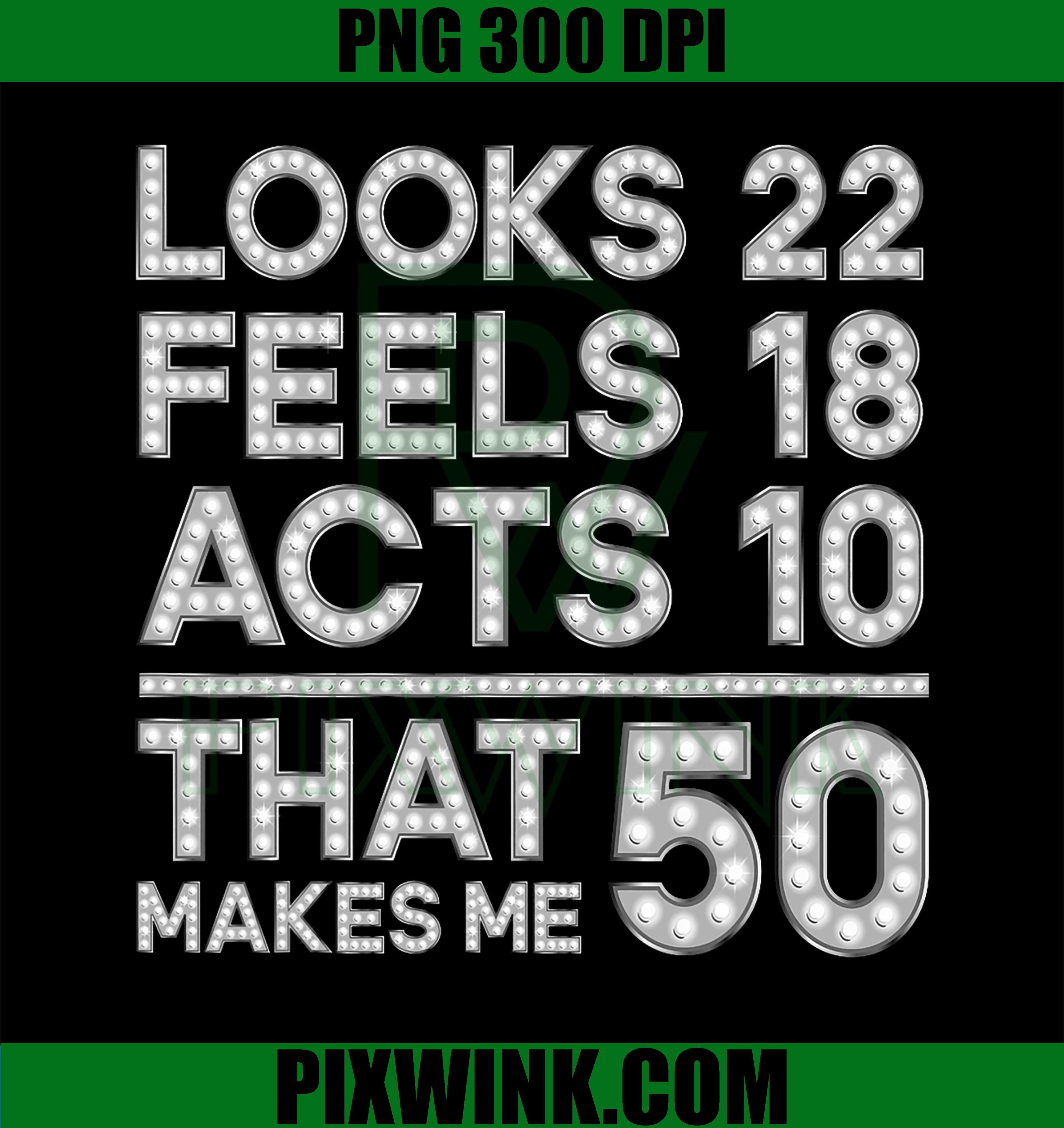 Looks 22 Feels 18 Acts 10 That Makes Me, PNG 50 Birthday PNG